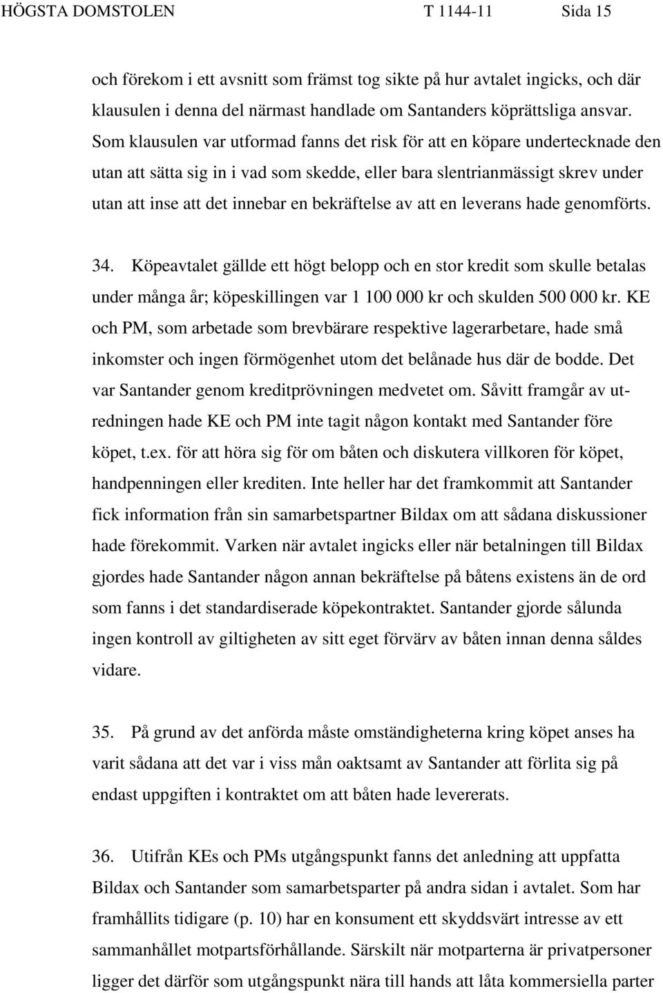 bekräftelse av att en leverans hade genomförts. 34. Köpeavtalet gällde ett högt belopp och en stor kredit som skulle betalas under många år; köpeskillingen var 1 100 000 kr och skulden 500 000 kr.