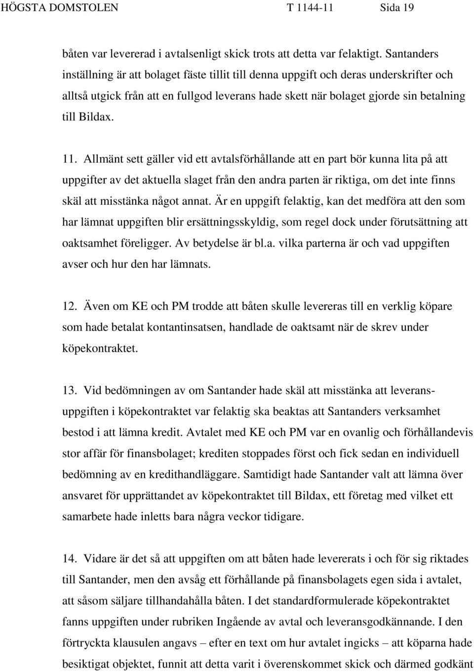 11. Allmänt sett gäller vid ett avtalsförhållande att en part bör kunna lita på att uppgifter av det aktuella slaget från den andra parten är riktiga, om det inte finns skäl att misstänka något annat.