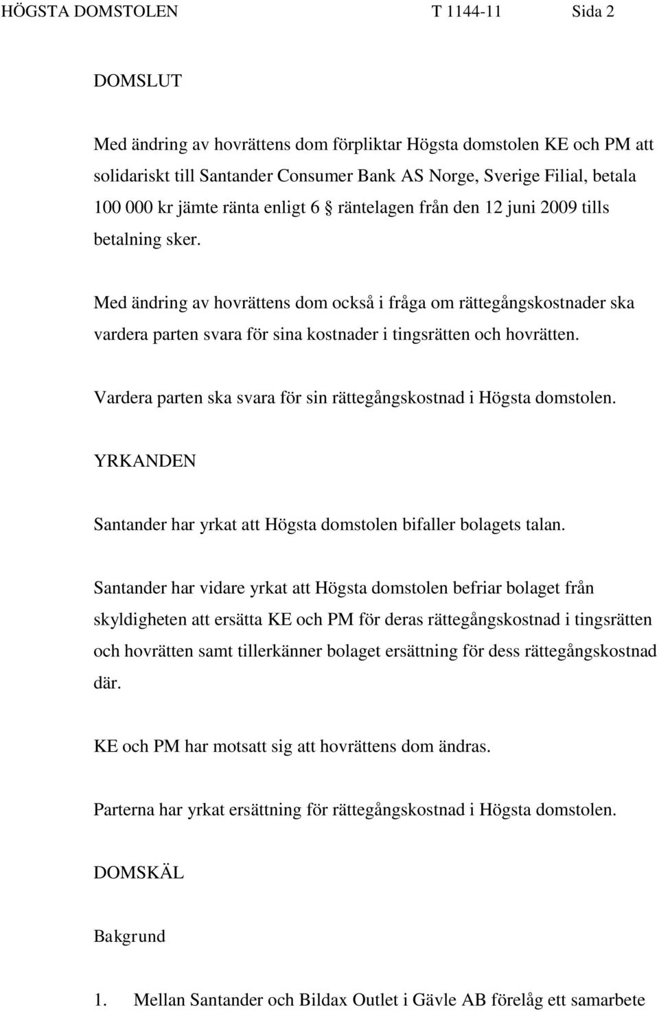 Med ändring av hovrättens dom också i fråga om rättegångskostnader ska vardera parten svara för sina kostnader i tingsrätten och hovrätten.