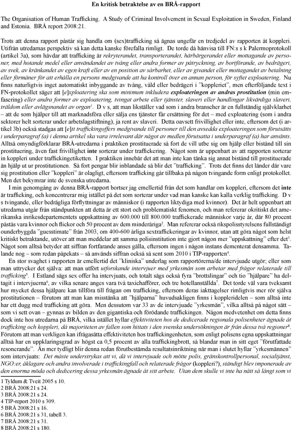 De torde då hänvisa till FN:s s k Palermoprotokoll (artikel 3a), som hävdar att trafficking är rekryterandet, transporterandet, härbärgerandet eller mottagande av personer, med hotande medel eller