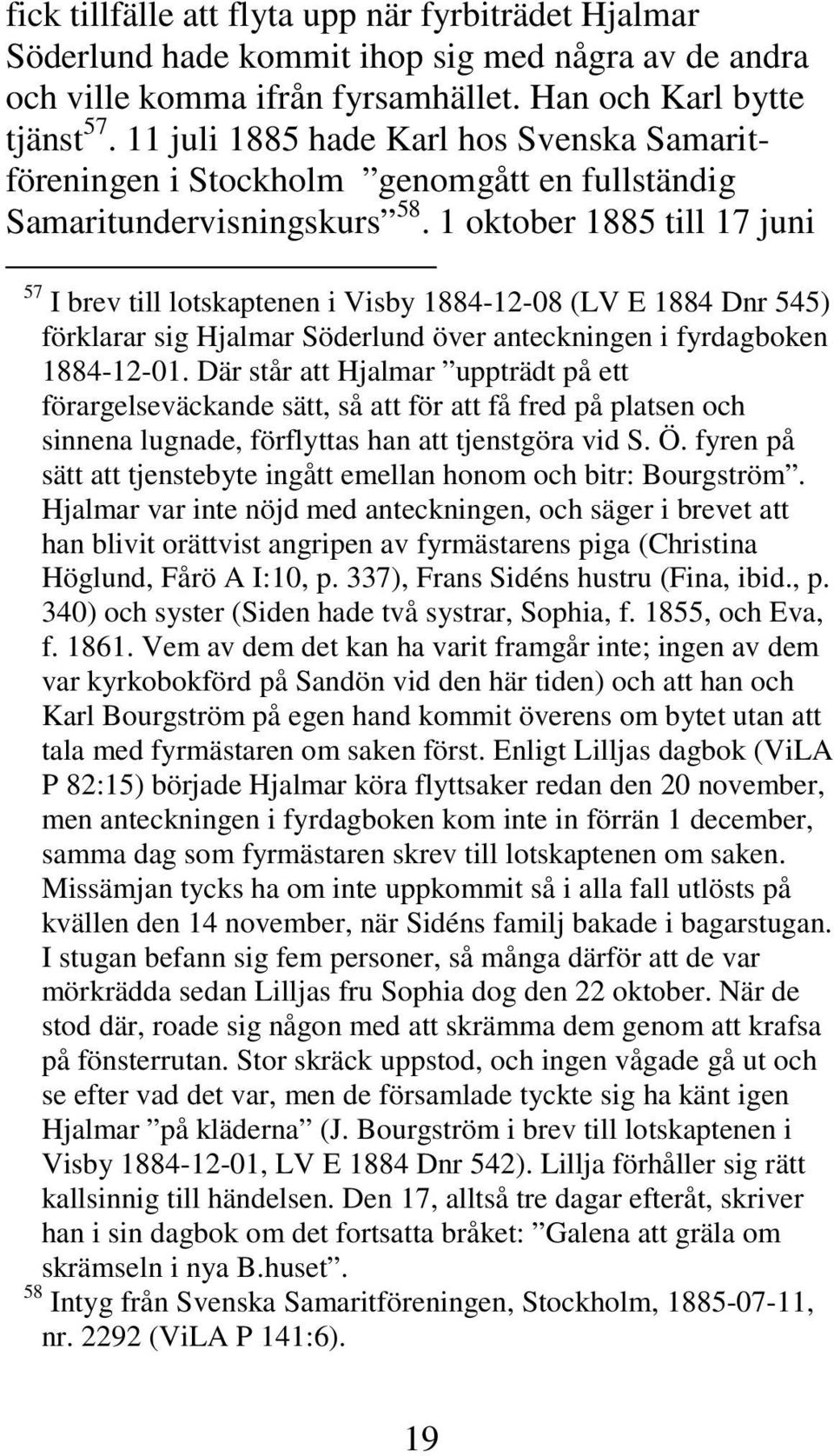 1 oktober 1885 till 17 juni 57 I brev till lotskaptenen i Visby 1884-12-08 (LV E 1884 Dnr 545) förklarar sig Hjalmar Söderlund över anteckningen i fyrdagboken 1884-12-01.