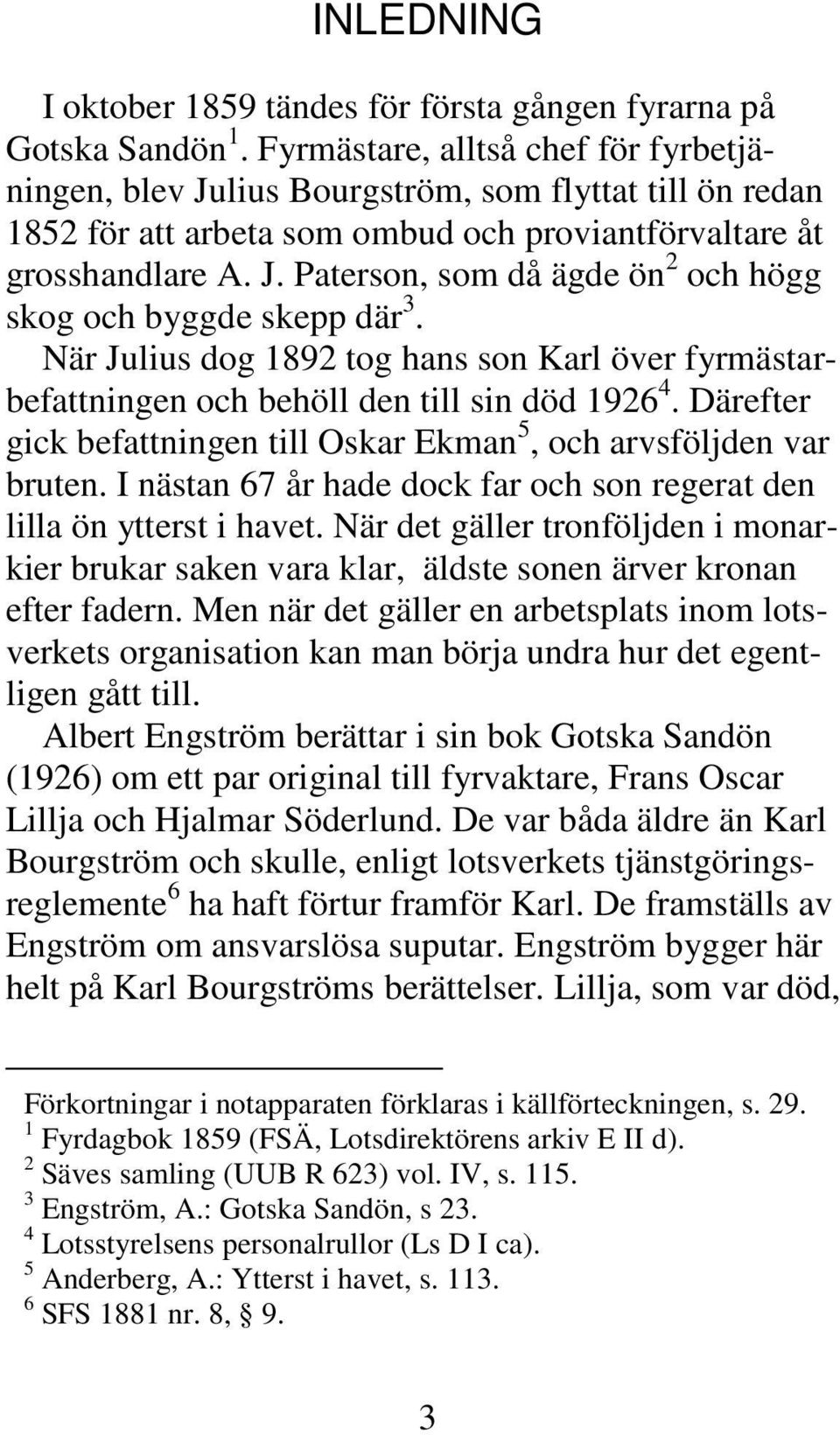 När Julius dog 1892 tog hans son Karl över fyrmästarbefattningen och behöll den till sin död 1926 4. Därefter gick befattningen till Oskar Ekman 5, och arvsföljden var bruten.