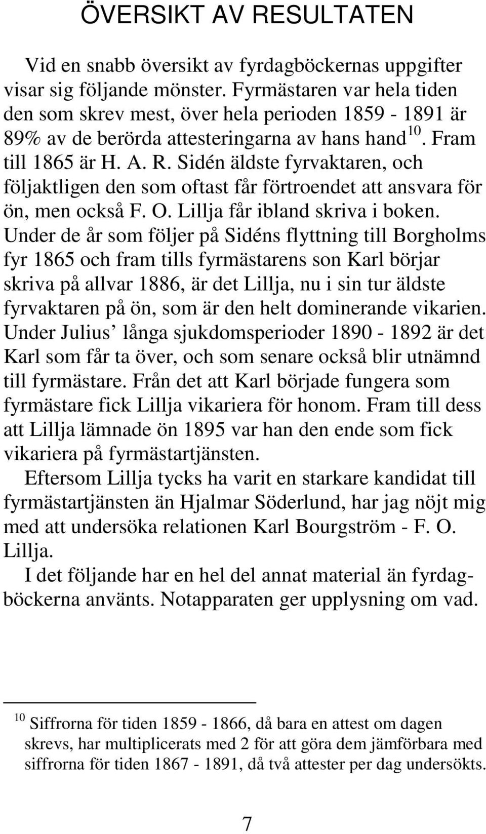 Sidén äldste fyrvaktaren, och följaktligen den som oftast får förtroendet att ansvara för ön, men också F. O. Lillja får ibland skriva i boken.
