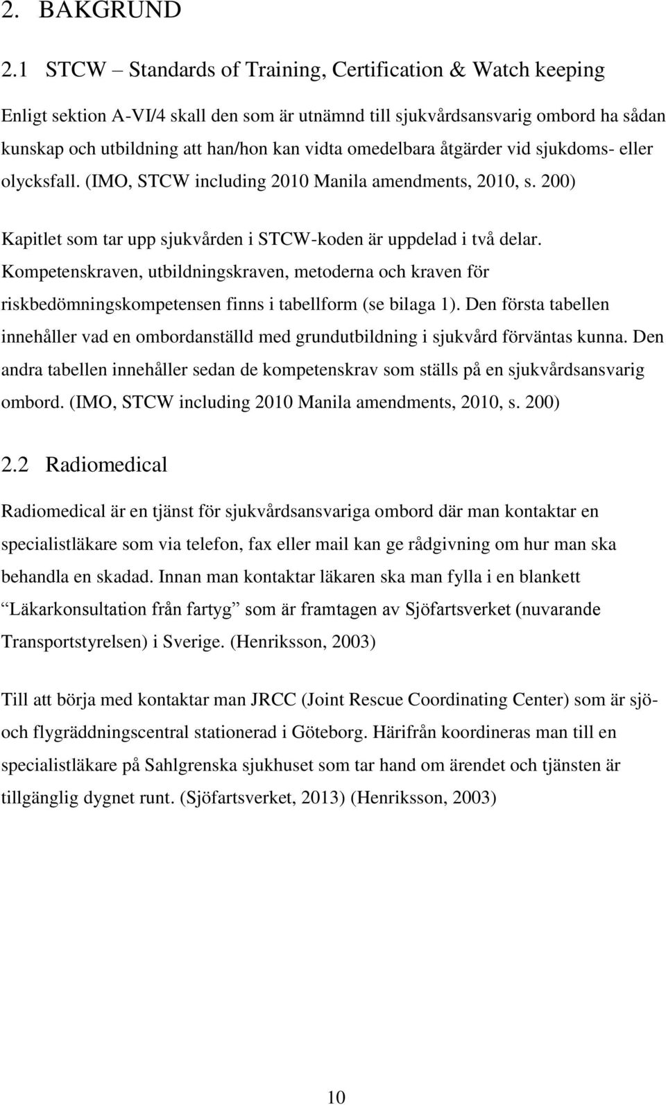 omedelbara åtgärder vid sjukdoms- eller olycksfall. (IMO, STCW including 2010 Manila amendments, 2010, s. 200) Kapitlet som tar upp sjukvården i STCW-koden är uppdelad i två delar.