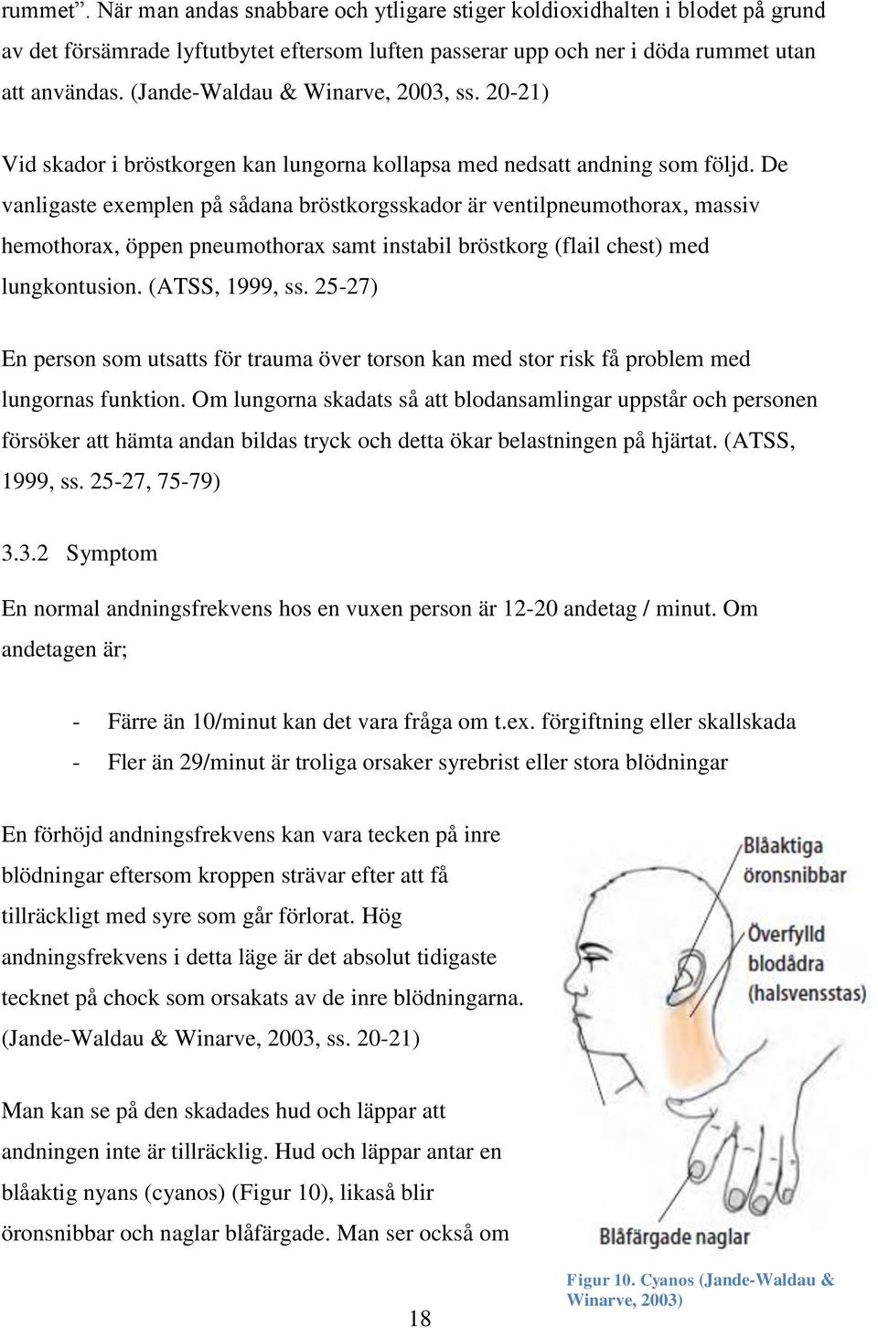 De vanligaste exemplen på sådana bröstkorgsskador är ventilpneumothorax, massiv hemothorax, öppen pneumothorax samt instabil bröstkorg (flail chest) med lungkontusion. (ATSS, 1999, ss.