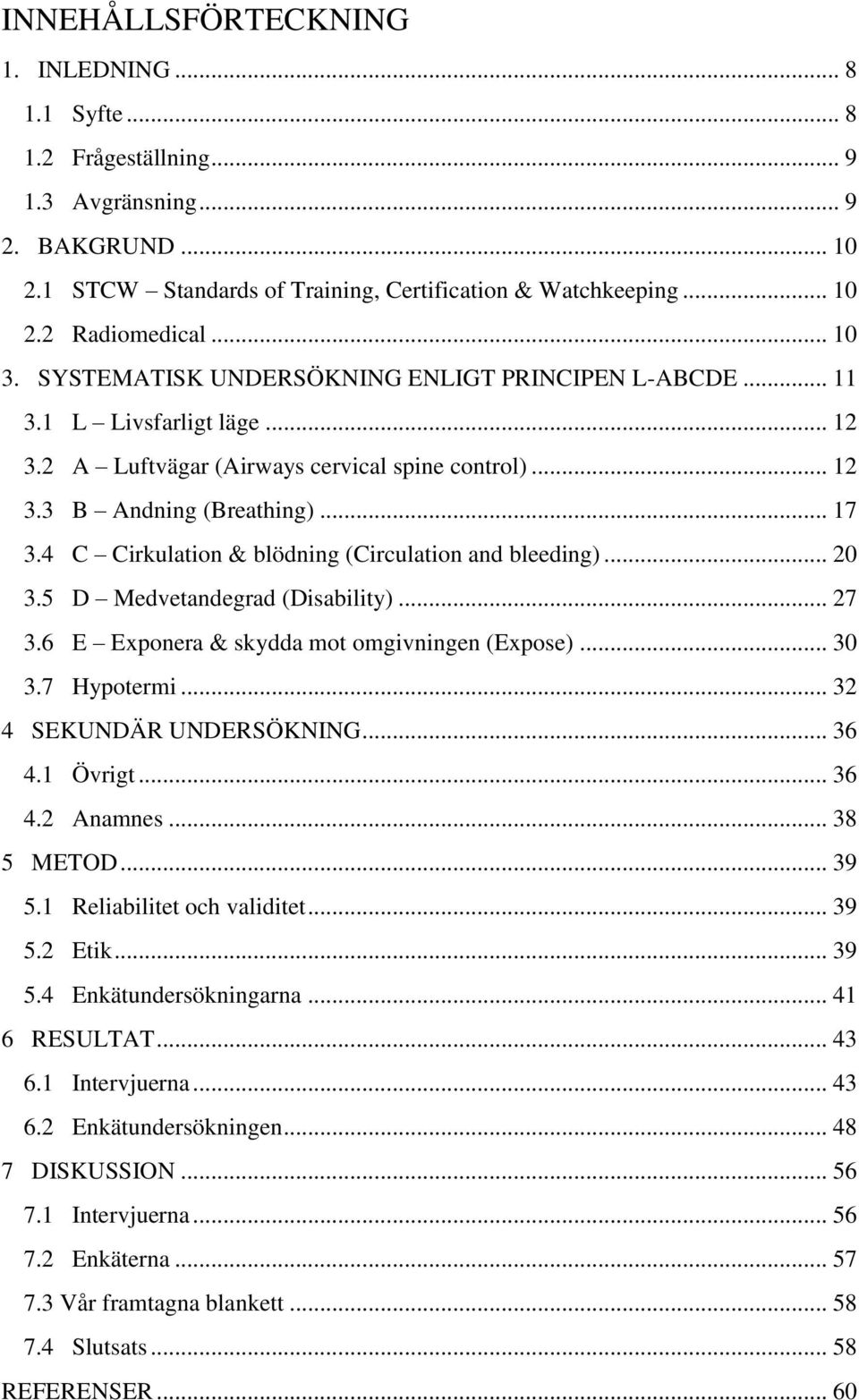 4 C Cirkulation & blödning (Circulation and bleeding)... 20 3.5 D Medvetandegrad (Disability)... 27 3.6 E Exponera & skydda mot omgivningen (Expose)... 30 3.7 Hypotermi... 32 4 SEKUNDÄR UNDERSÖKNING.