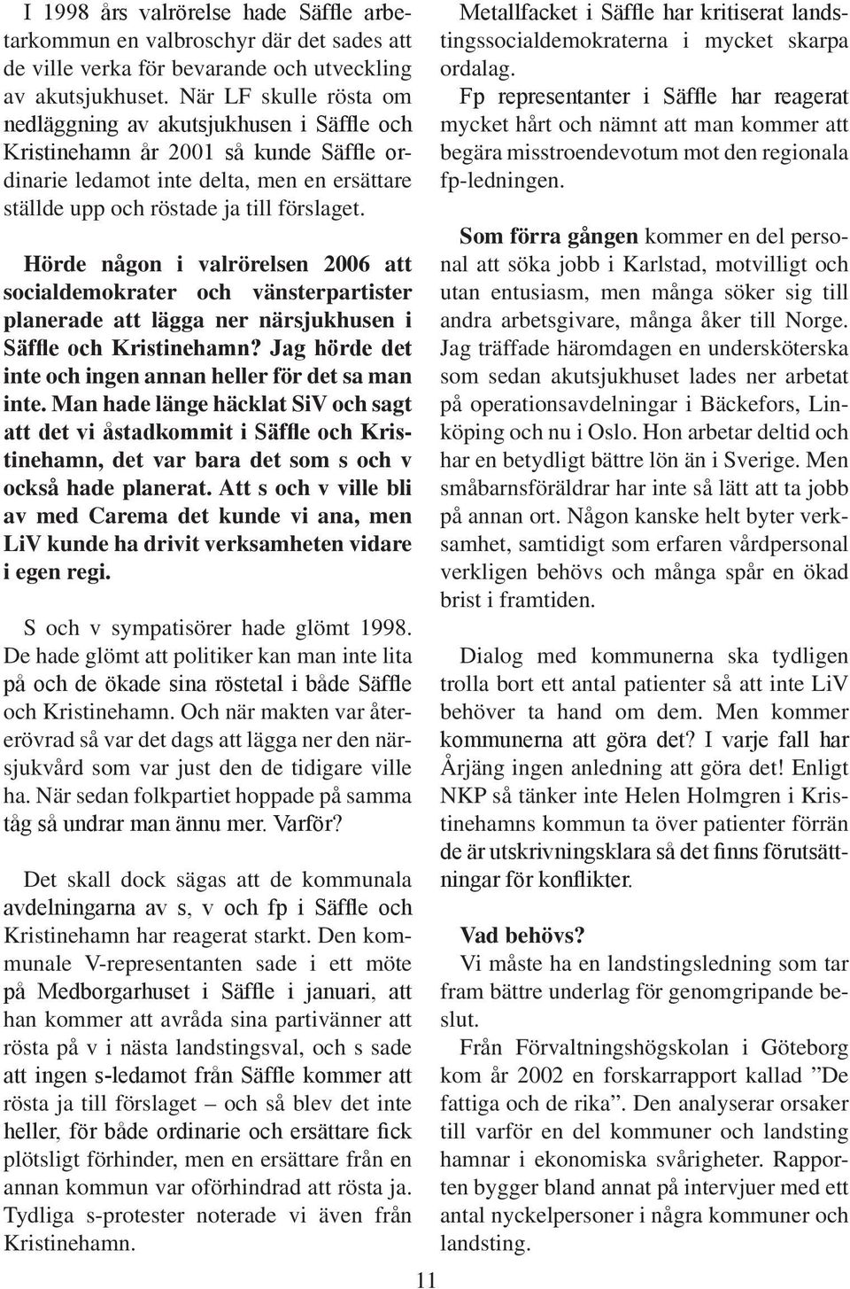 Hörde någon i valrörelsen 2006 att socialdemokrater och vänsterpartister planerade att lägga ner närsjukhusen i Säffle och Kristinehamn? Jag hörde det inte och ingen annan heller för det sa man inte.