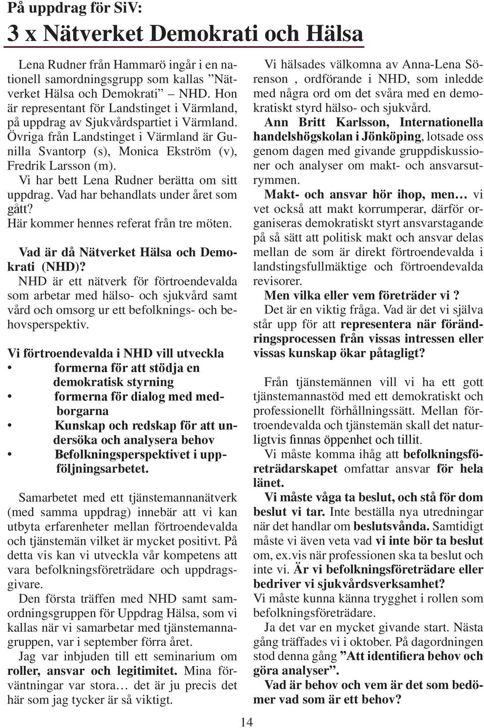 Vi har bett Lena Rudner berätta om sitt uppdrag. Vad har behandlats under året som gått? Här kommer hennes referat från tre möten. Vad är då Nätverket Hälsa och Demokrati (NHD)?