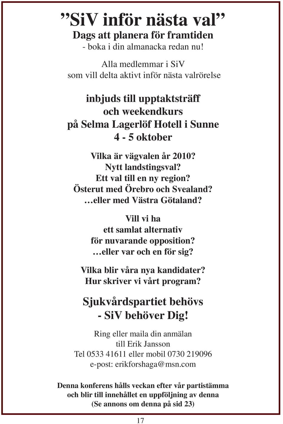 Ett val till en ny region? Österut med Örebro och Svealand? eller med Västra Götaland? Vill vi ha ett samlat alternativ för nuvarande opposition? eller var och en för sig?