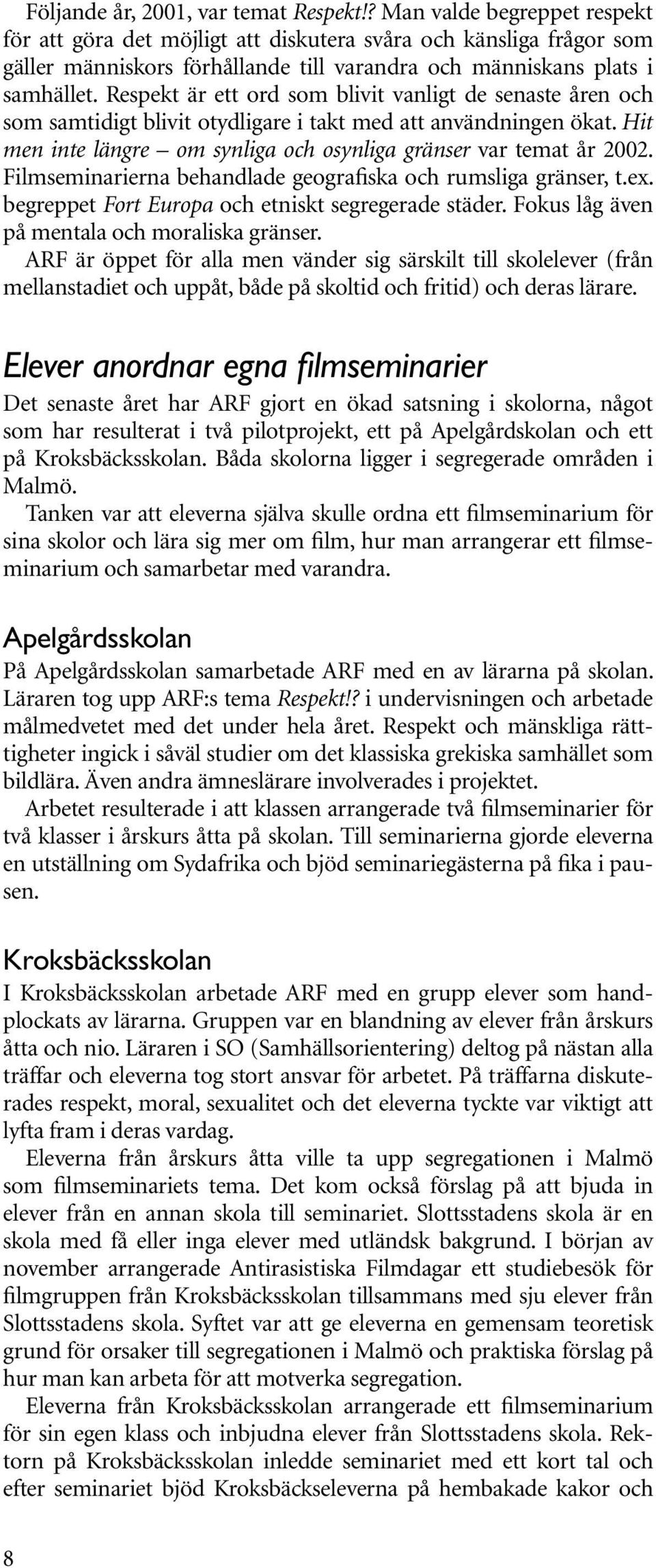 Respekt är ett ord som blivit vanligt de senaste åren och som samtidigt blivit otydligare i takt med att användningen ökat. Hit men inte längre om synliga och osynliga gränser var temat år 2002.