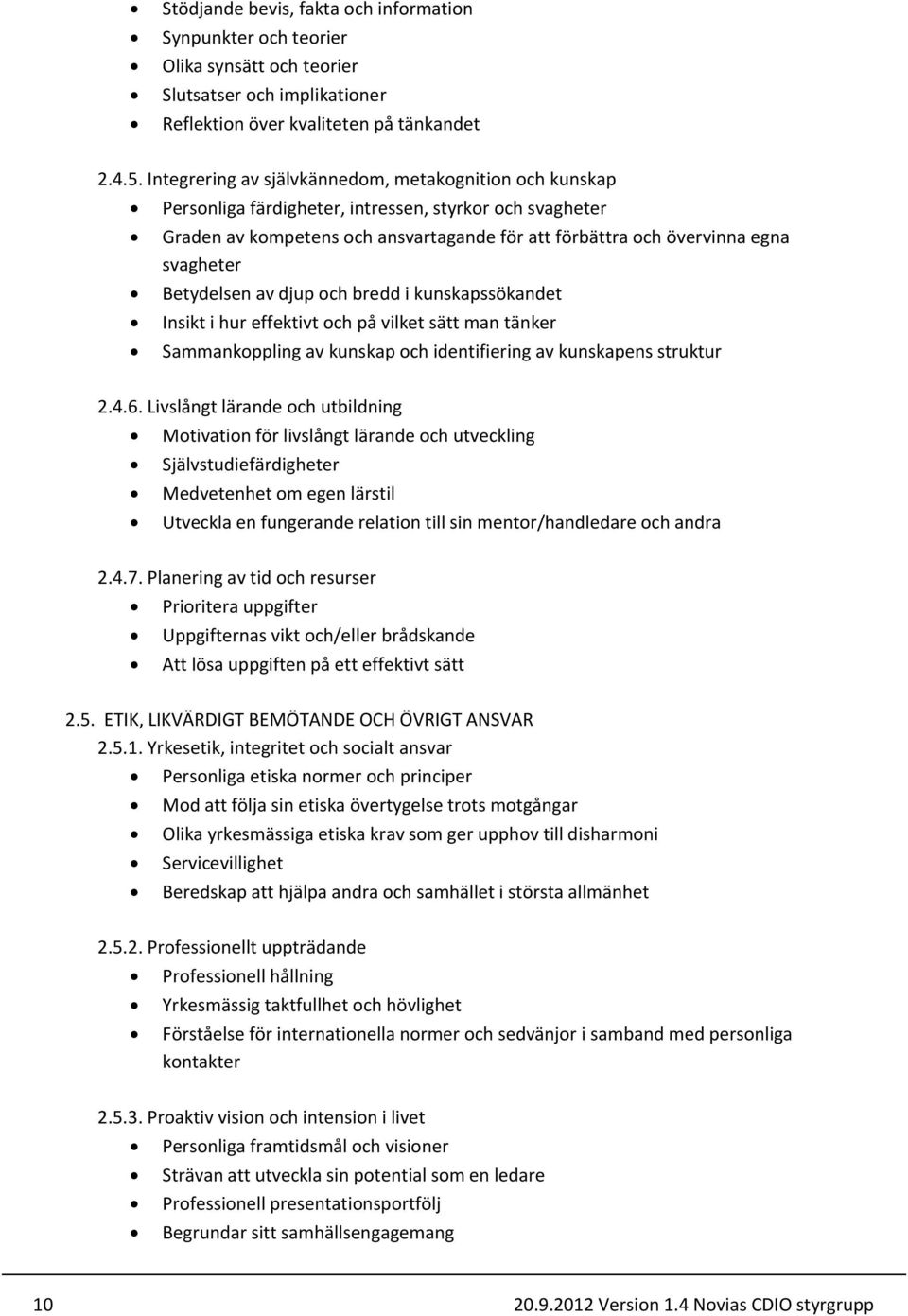 Betydelsen av djup och bredd i kunskapssökandet Insikt i hur effektivt och på vilket sätt man tänker Sammankoppling av kunskap och identifiering av kunskapens struktur 2.4.6.