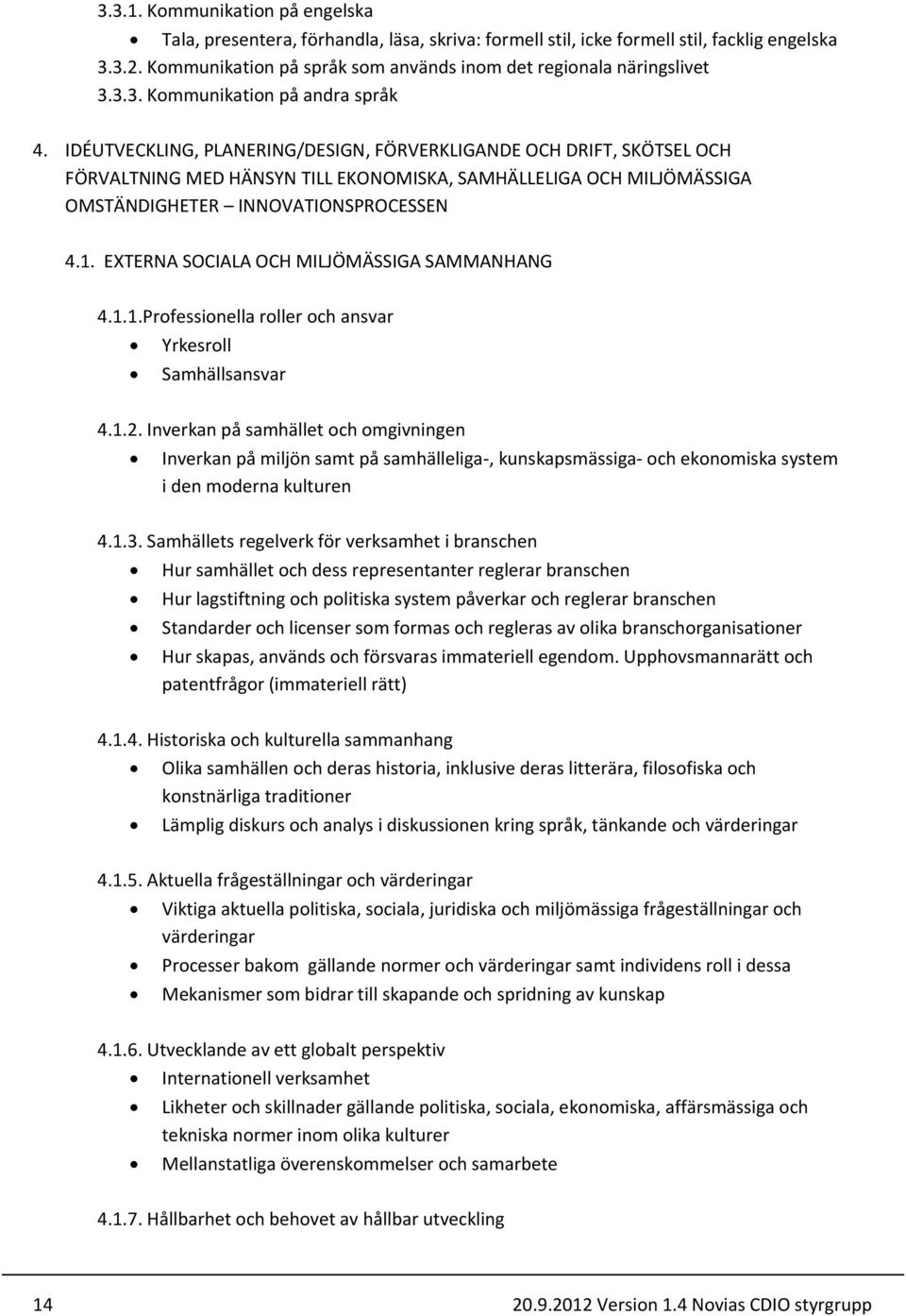 IDÉUTVECKLING, PLANERING/DESIGN, FÖRVERKLIGANDE OCH DRIFT, SKÖTSEL OCH FÖRVALTNING MED HÄNSYN TILL EKONOMISKA, SAMHÄLLELIGA OCH MILJÖMÄSSIGA OMSTÄNDIGHETER INNOVATIONSPROCESSEN 4.1.