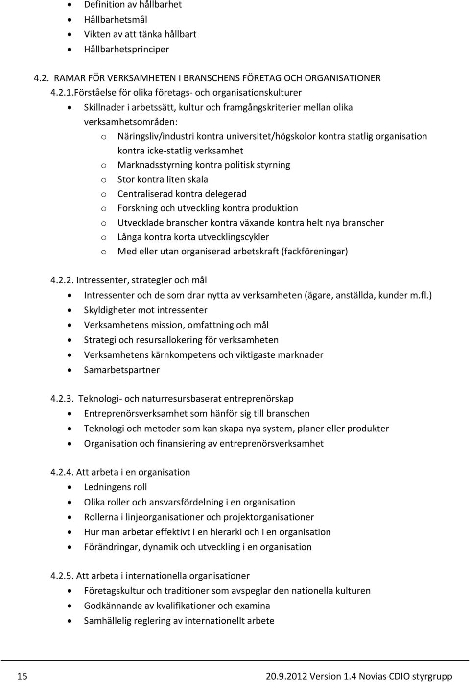 kontra statlig organisation kontra icke-statlig verksamhet o Marknadsstyrning kontra politisk styrning o Stor kontra liten skala o Centraliserad kontra delegerad o Forskning och utveckling kontra