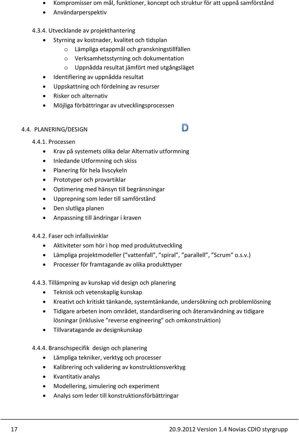 utgångsläget Identifiering av uppnådda resultat Uppskattning och fördelning av resurser Risker och alternativ Möjliga förbättringar av utvecklingsprocessen 4.4. PLANERING/DESIGN 4.4.1.