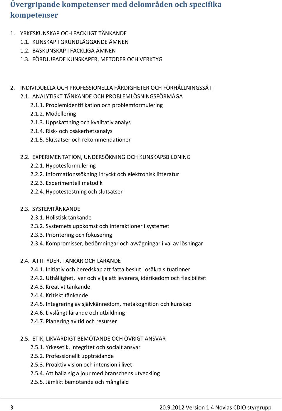 1.2. Modellering 2.1.3. Uppskattning och kvalitativ analys 2.1.4. Risk- och osäkerhetsanalys 2.1.5. Slutsatser och rekommendationer 2.2. EXPERIMENTATION, UNDERSÖKNING OCH KUNSKAPSBILDNING 2.2.1. Hypotesformulering 2.