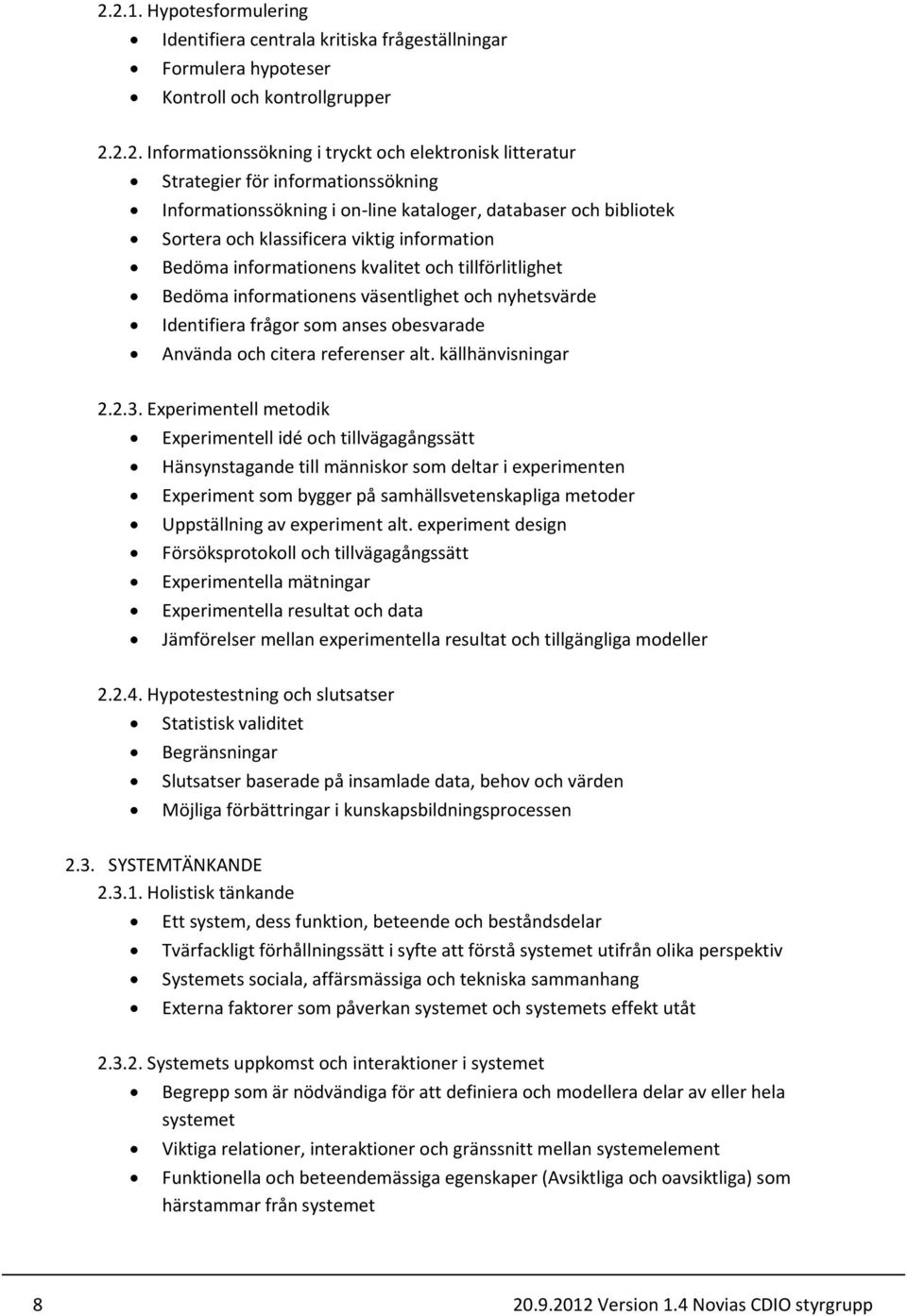 informationens väsentlighet och nyhetsvärde Identifiera frågor som anses obesvarade Använda och citera referenser alt. källhänvisningar 2.2.3.