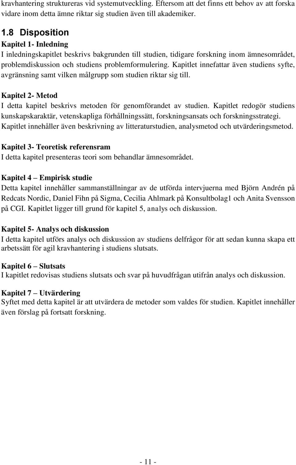 Kapitlet innefattar även studiens syfte, avgränsning samt vilken målgrupp som studien riktar sig till. Kapitel 2- Metod I detta kapitel beskrivs metoden för genomförandet av studien.