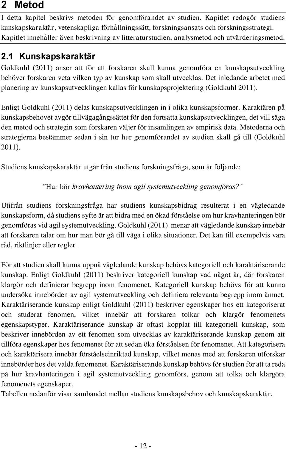 1 Kunskapskaraktär Goldkuhl (2011) anser att för att forskaren skall kunna genomföra en kunskapsutveckling behöver forskaren veta vilken typ av kunskap som skall utvecklas.