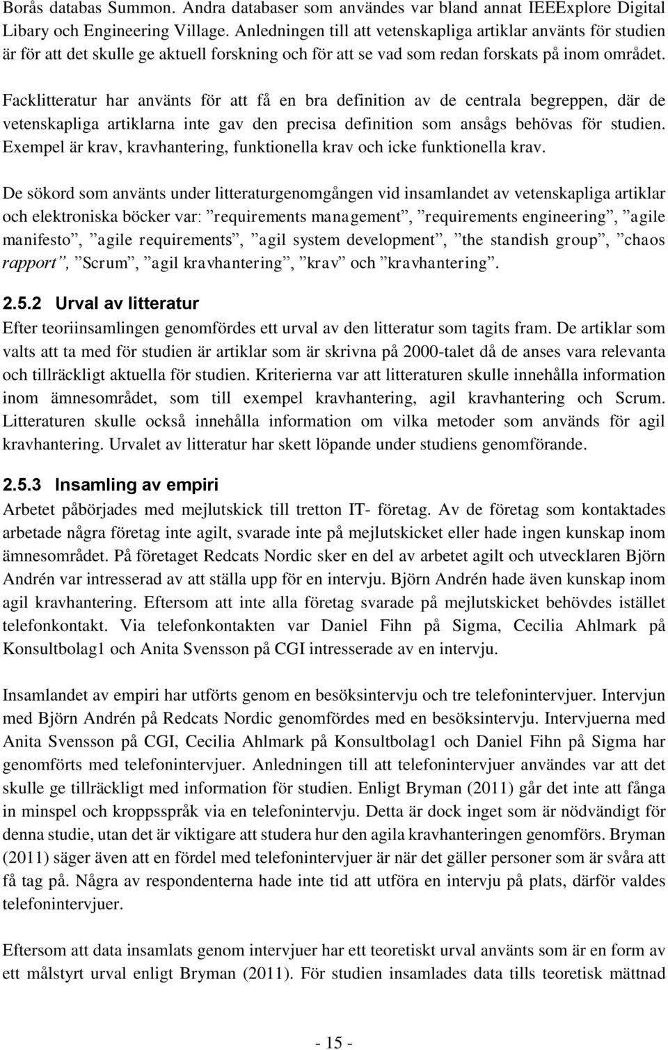 Facklitteratur har använts för att få en bra definition av de centrala begreppen, där de vetenskapliga artiklarna inte gav den precisa definition som ansågs behövas för studien.