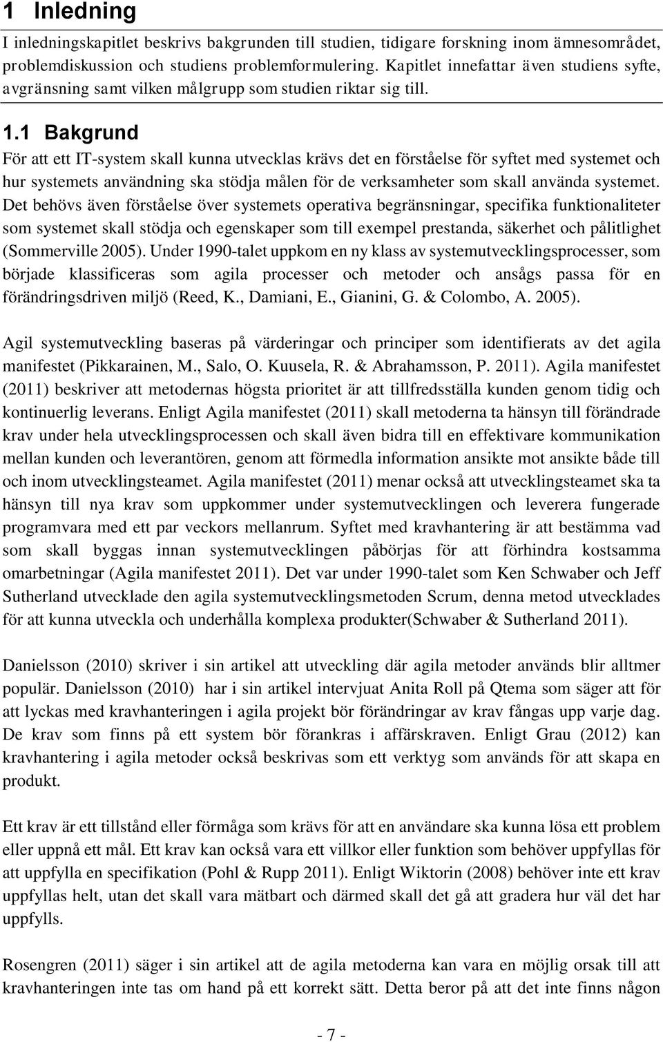 1 Bakgrund För att ett IT-system skall kunna utvecklas krävs det en förståelse för syftet med systemet och hur systemets användning ska stödja målen för de verksamheter som skall använda systemet.