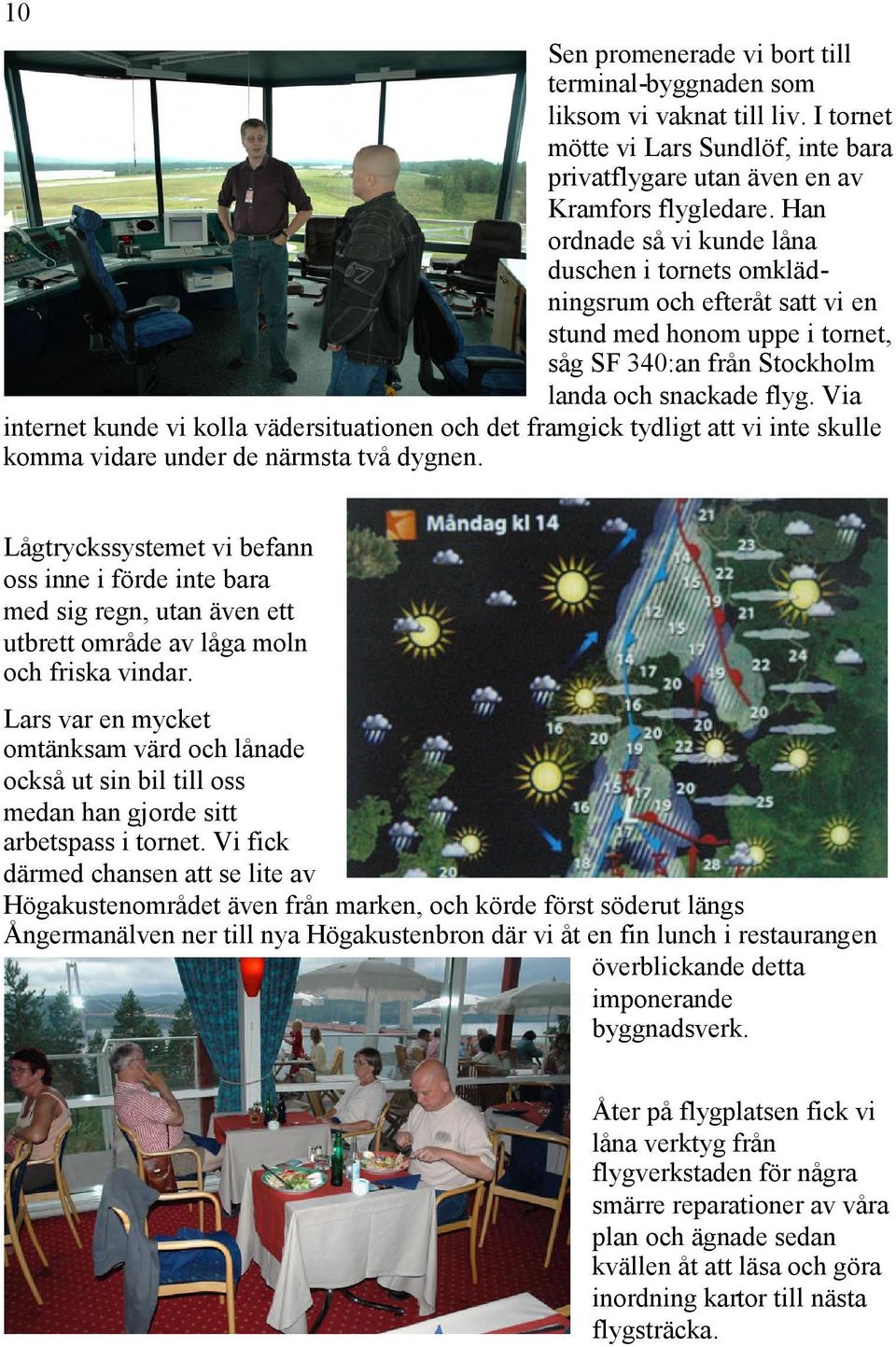 Via internet kunde vi kolla vädersituationen och det framgick tydligt att vi inte skulle komma vidare under de närmsta två dygnen.