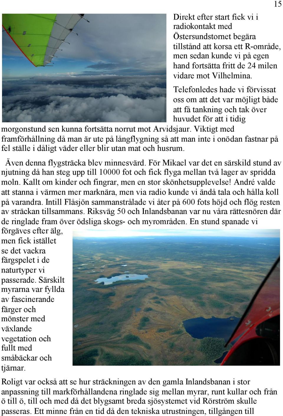 Viktigt med framförhållning då man är ute på långflygning så att man inte i onödan fastnar på fel ställe i dåligt väder eller blir utan mat och husrum. Även denna flygsträcka blev minnesvärd.