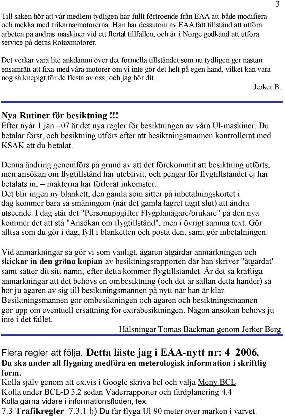 3 Det verkar vara lite ankdamm över det formella tillståndet som nu tydligen ger nästan ensamrätt att fixa med våra motorer om vi inte gör det helt på egen hand, vilket kan vara nog så knepigt för de