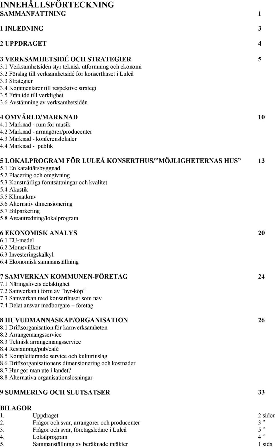 1 Marknad - rum för musik 4.2 Marknad - arrangörer/producenter 4.3 Marknad - konferenslokaler 4.4 Marknad - publik 5 LOKALPROGRAM FÖR LULEÅ KONSERTHUS/ MÖJLIGHETERNAS HUS 13 5.1 En karaktärsbyggnad 5.