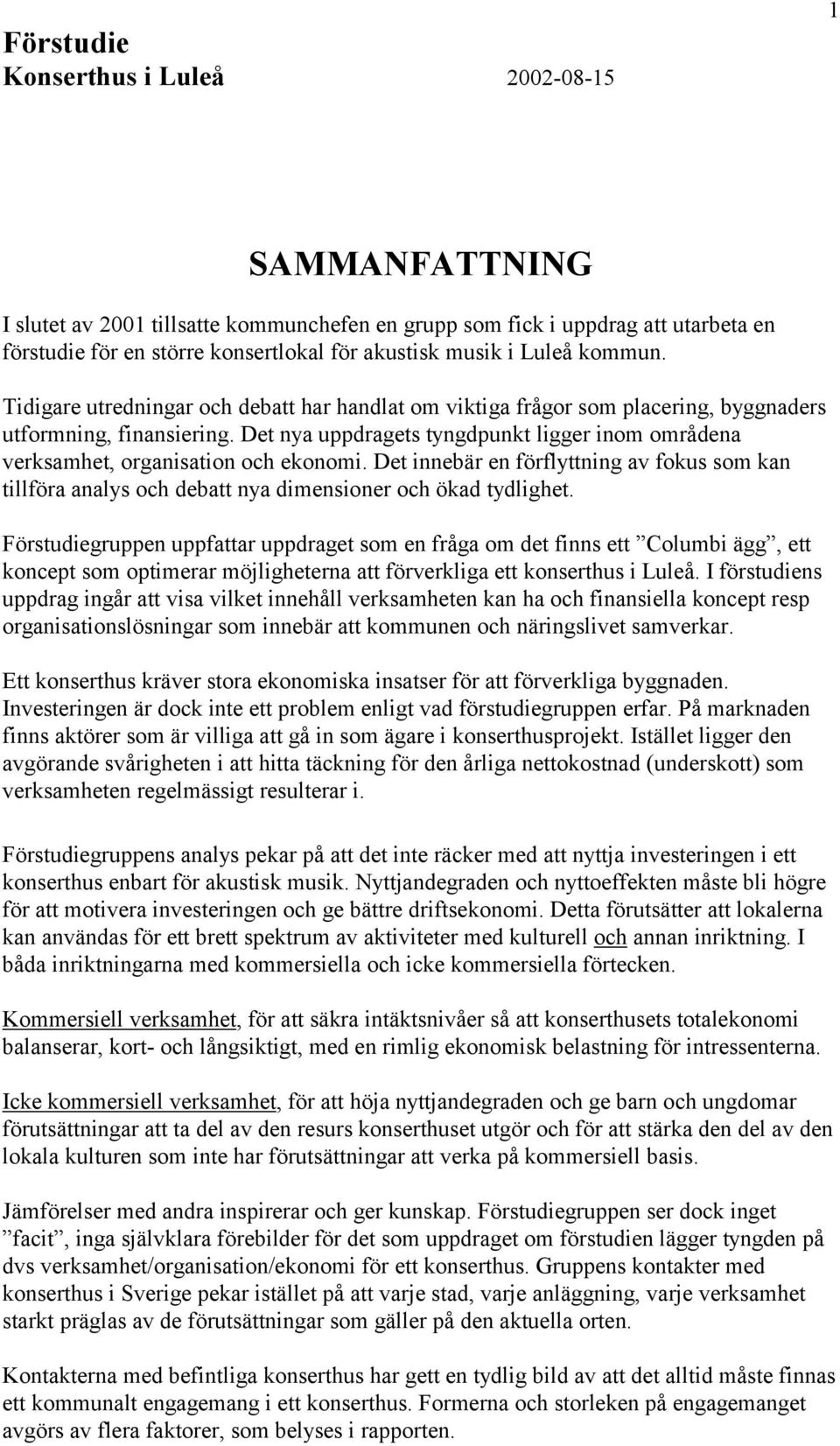 Det nya uppdragets tyngdpunkt ligger inom områdena verksamhet, organisation och ekonomi. Det innebär en förflyttning av fokus som kan tillföra analys och debatt nya dimensioner och ökad tydlighet.