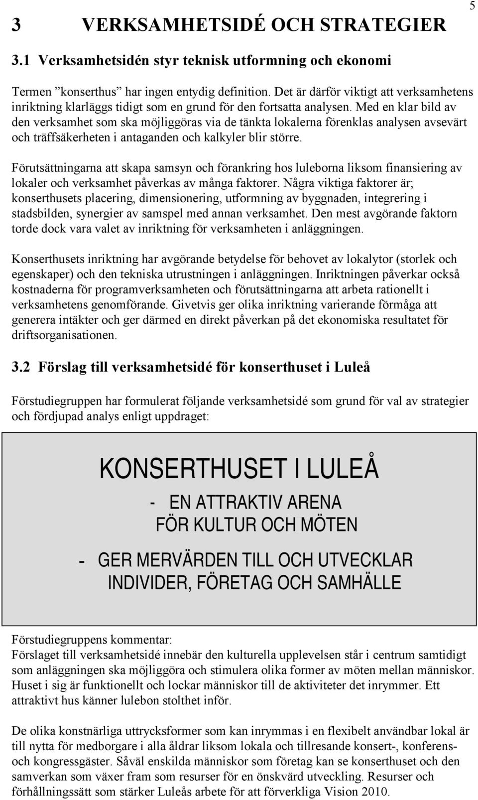 Med en klar bild av den verksamhet som ska möjliggöras via de tänkta lokalerna förenklas analysen avsevärt och träffsäkerheten i antaganden och kalkyler blir större.