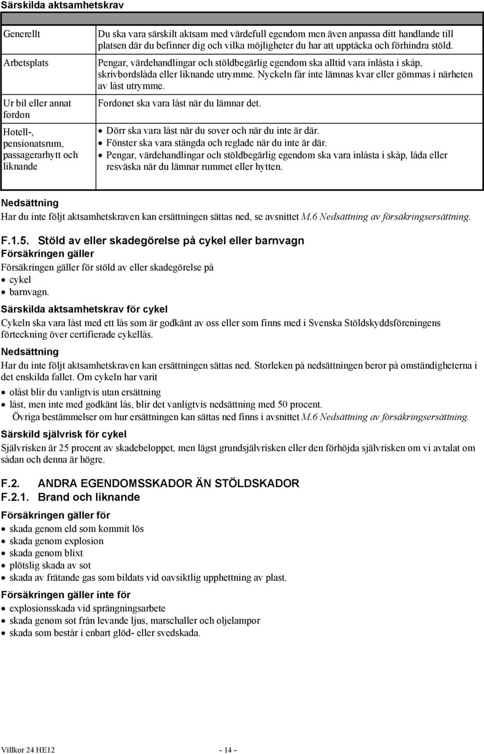 Pengar, värdehandlingar och stöldbegärlig egendom ska alltid vara inlåsta i skåp, skrivbordslåda eller liknande utrymme. Nyckeln får inte lämnas kvar eller gömmas i närheten av låst utrymme.