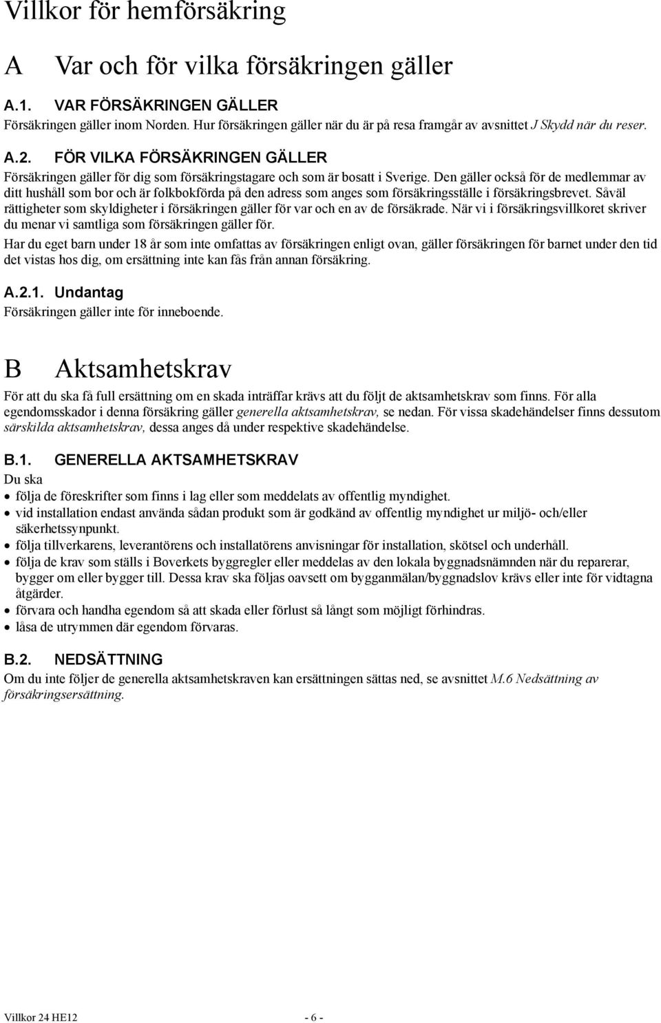 Den gäller också för de medlemmar av ditt hushåll som bor och är folkbokförda på den adress som anges som försäkringsställe i försäkringsbrevet.