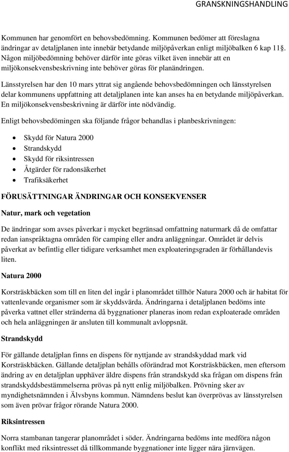 Länsstyrelsen har den 10 mars yttrat sig angående behovsbedömningen och länsstyrelsen delar kommunens uppfattning att detaljplanen inte kan anses ha en betydande miljöpåverkan.