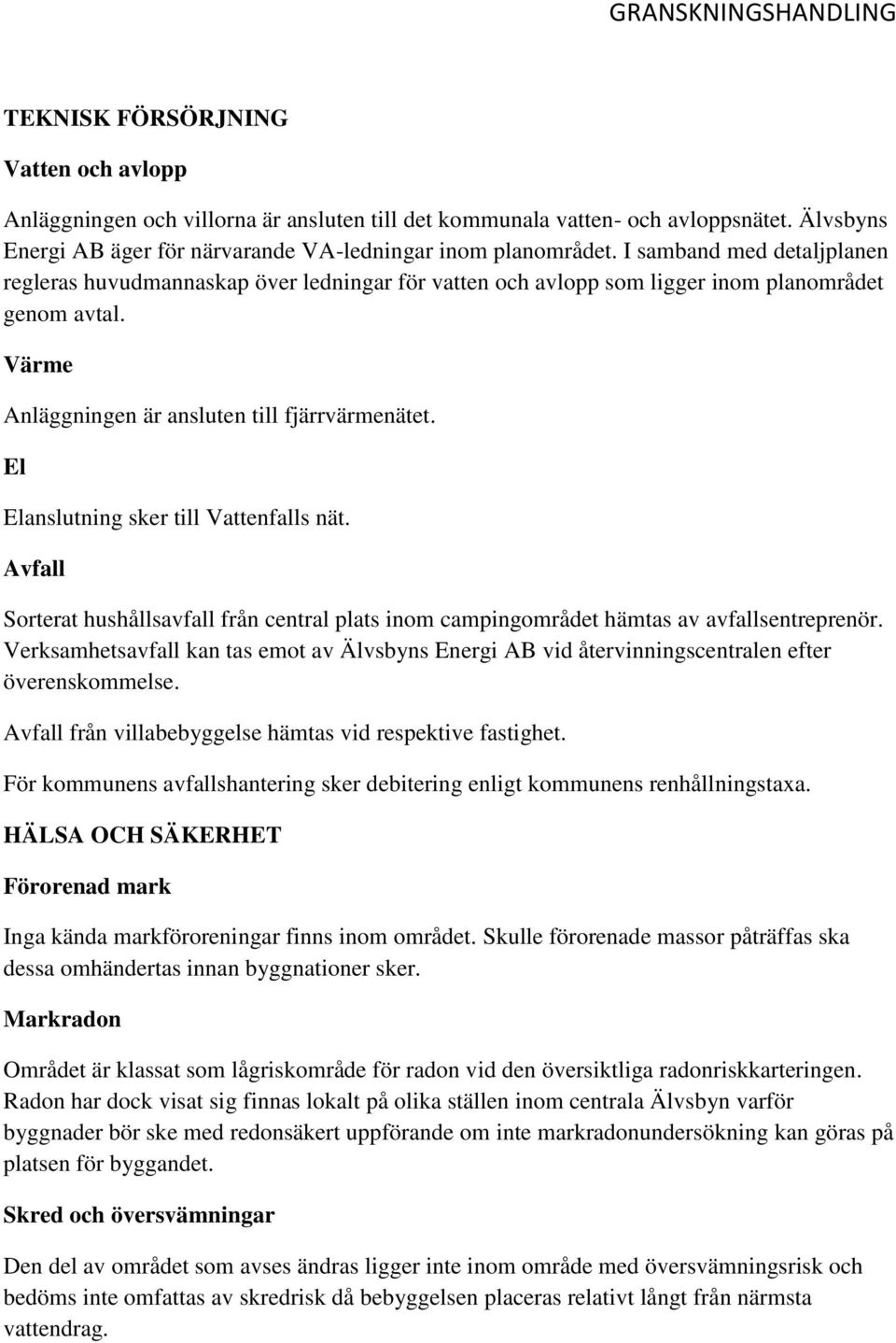 El Elanslutning sker till Vattenfalls nät. Avfall Sorterat hushållsavfall från central plats inom campingområdet hämtas av avfallsentreprenör.