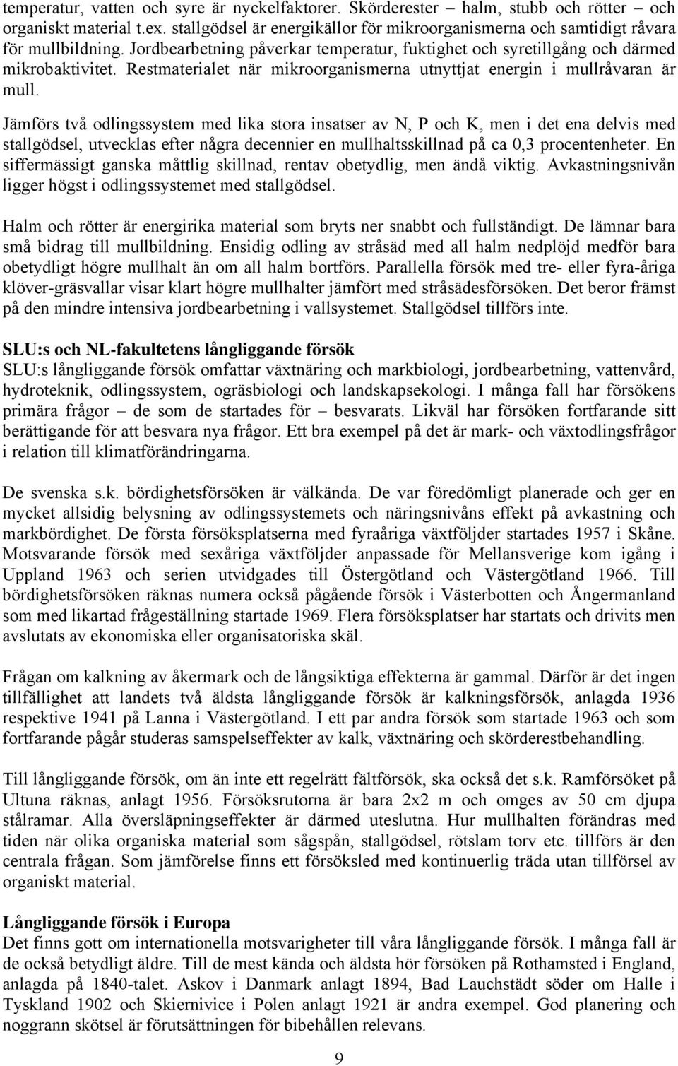 Jämförs två odlingssystem med lika stora insatser av N, P och K, men i det ena delvis med stallgödsel, utvecklas efter några decennier en mullhaltsskillnad på ca 0,3 procentenheter.