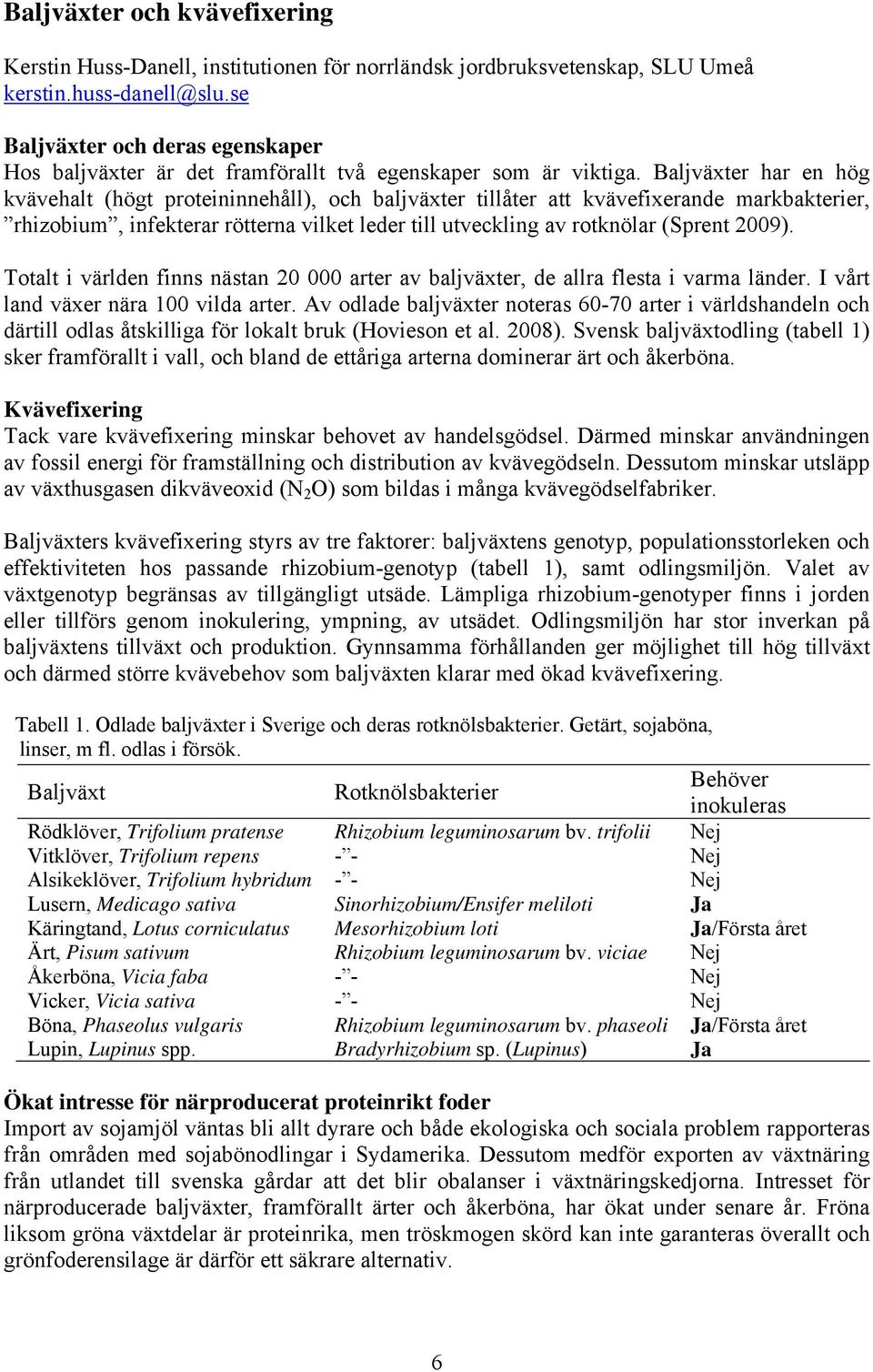 Baljväxter har en hög kvävehalt (högt proteininnehåll), och baljväxter tillåter att kvävefixerande markbakterier, rhizobium, infekterar rötterna vilket leder till utveckling av rotknölar (Sprent