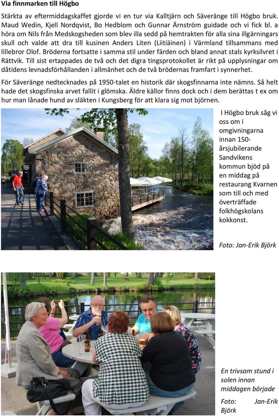 a höra om Nils från Medskogsheden som blev illa sedd på hemtrakten för alla sina illgärningars skull och valde att dra till kusinen Anders Liten (Liitiäinen) i Värmland tillsammans med lillebror Olof.