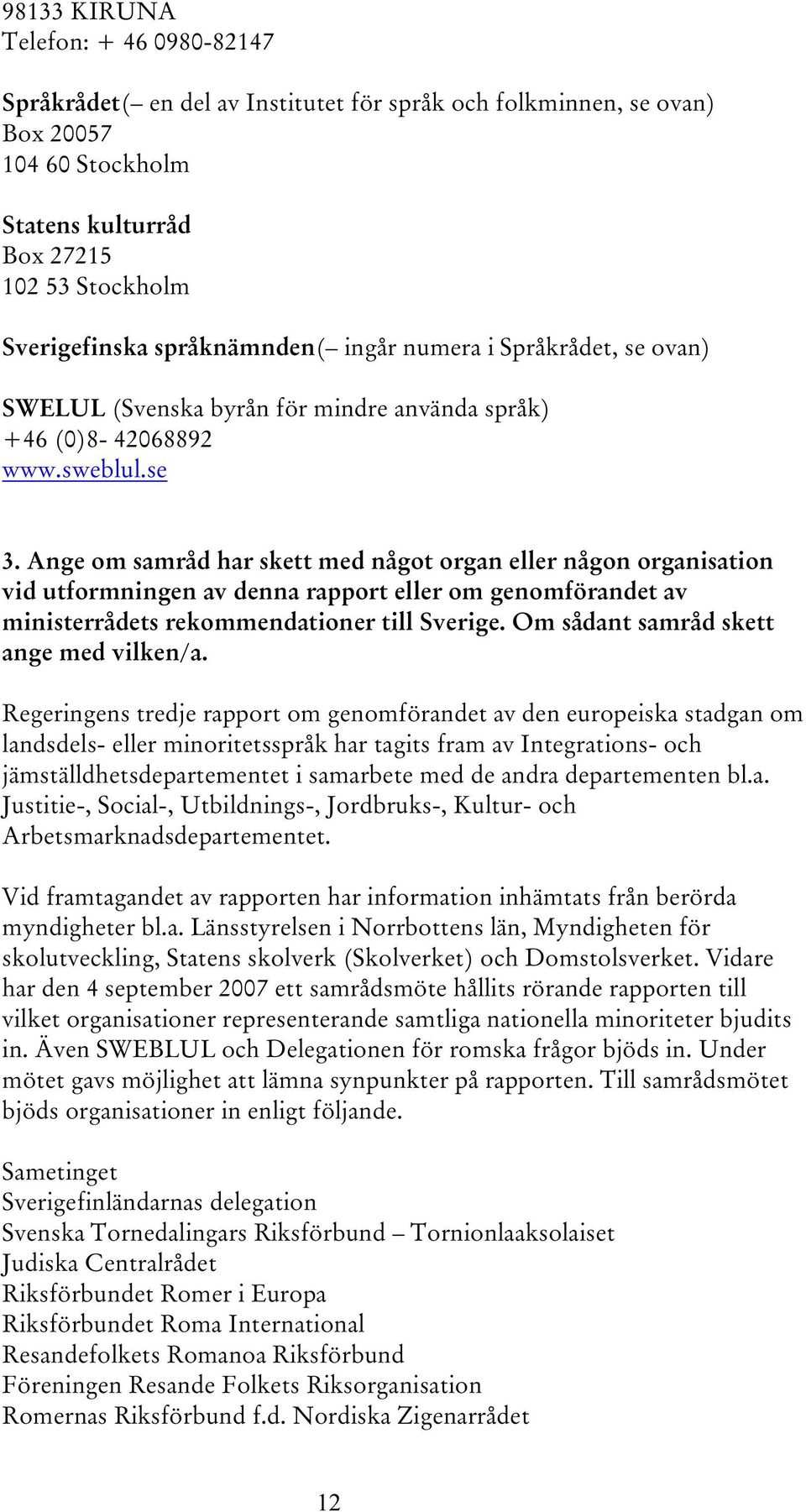 Ange om samråd har skett med något organ eller någon organisation vid utformningen av denna rapport eller om genomförandet av ministerrådets rekommendationer till Sverige.