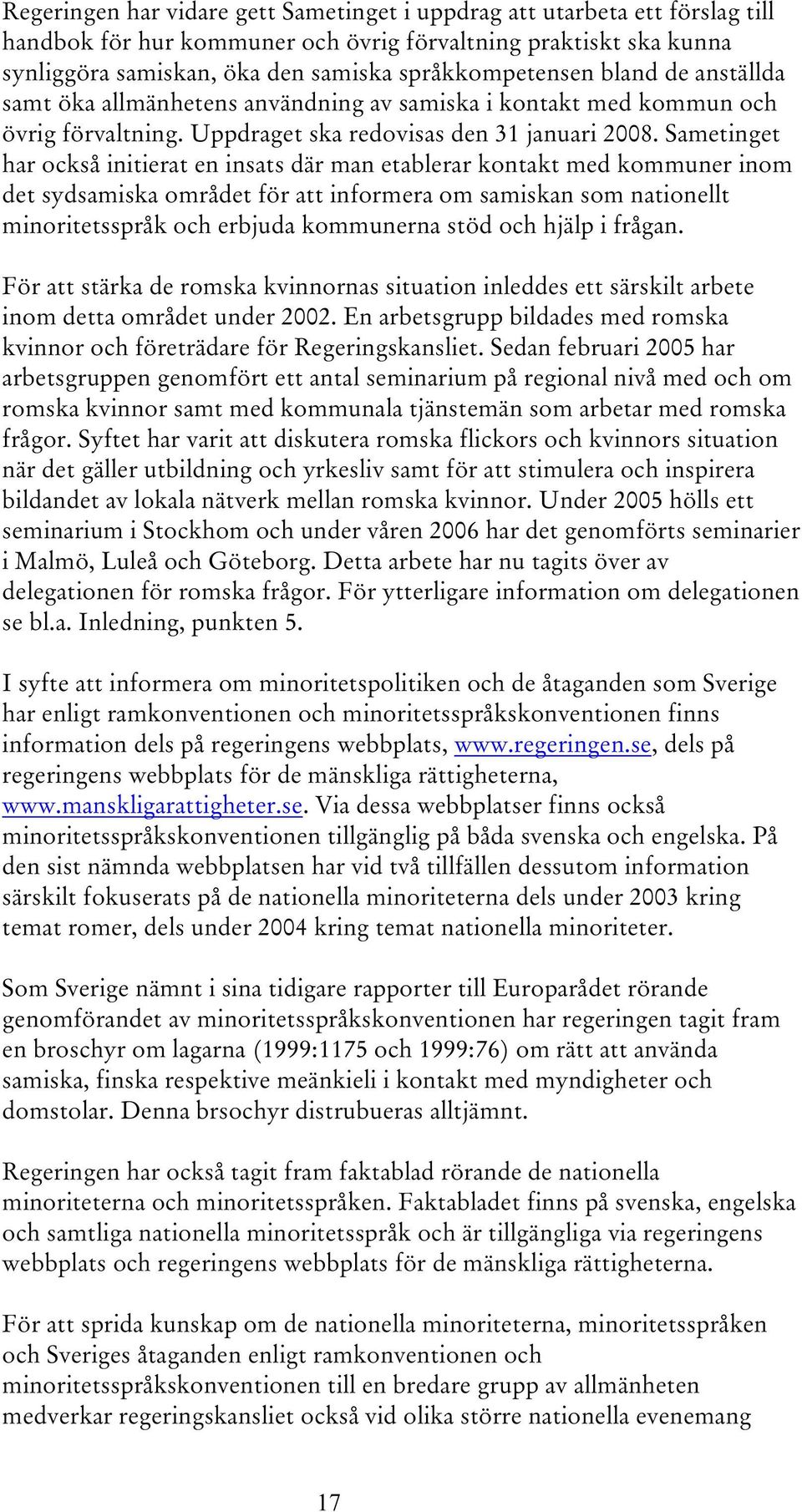 Sametinget har också initierat en insats där man etablerar kontakt med kommuner inom det sydsamiska området för att informera om samiskan som nationellt minoritetsspråk och erbjuda kommunerna stöd