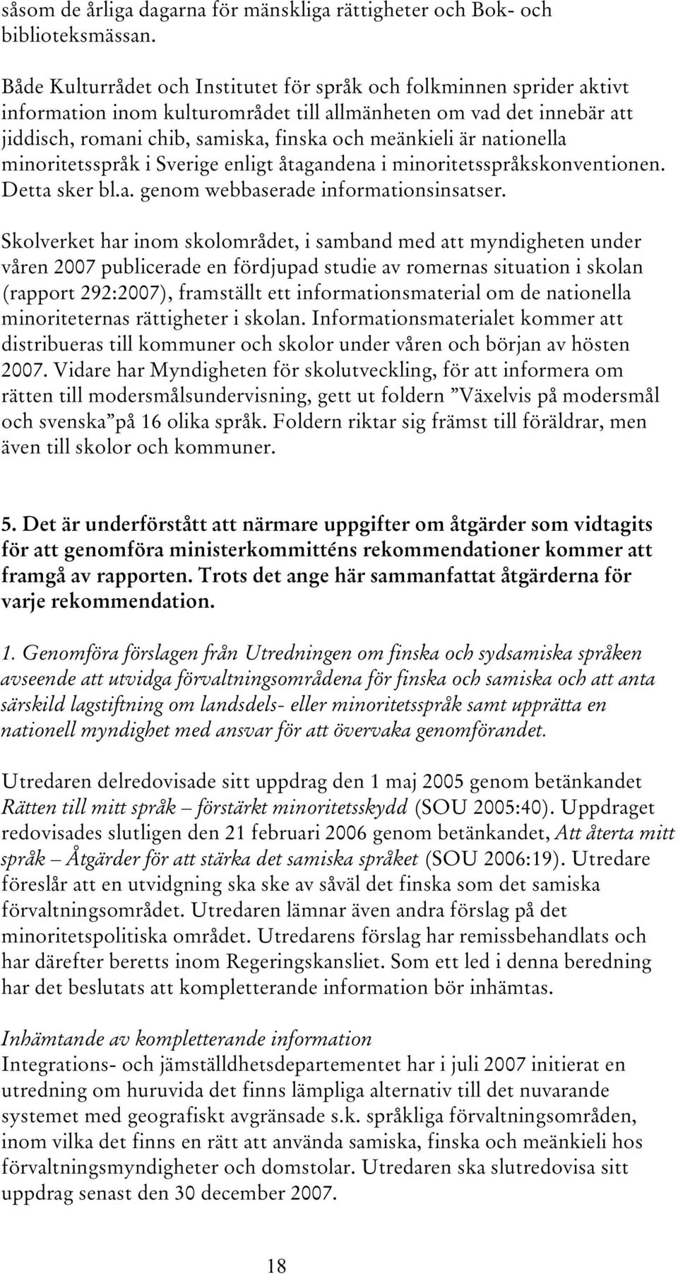 nationella minoritetsspråk i Sverige enligt åtagandena i minoritetsspråkskonventionen. Detta sker bl.a. genom webbaserade informationsinsatser.