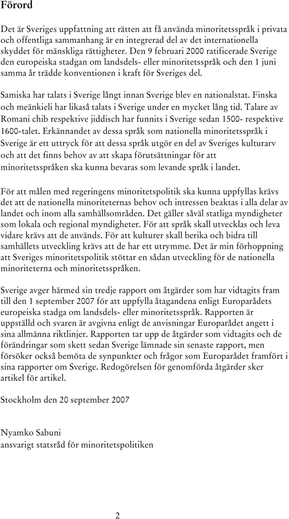 Samiska har talats i Sverige långt innan Sverige blev en nationalstat. Finska och meänkieli har likaså talats i Sverige under en mycket lång tid.