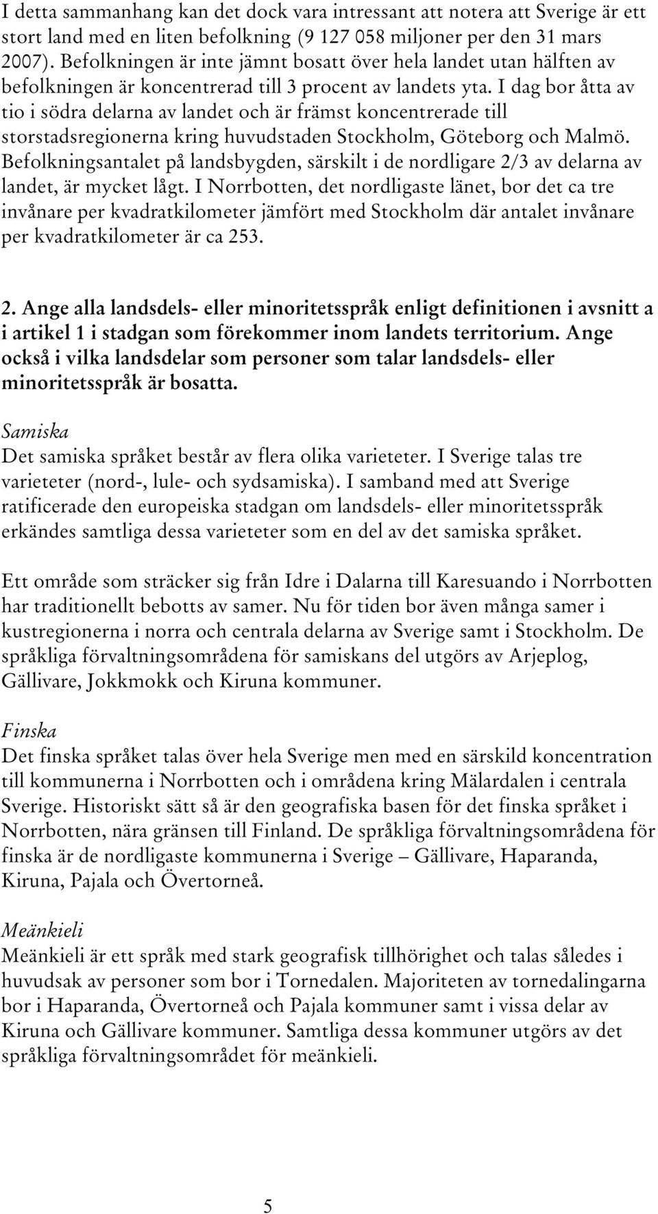 I dag bor åtta av tio i södra delarna av landet och är främst koncentrerade till storstadsregionerna kring huvudstaden Stockholm, Göteborg och Malmö.