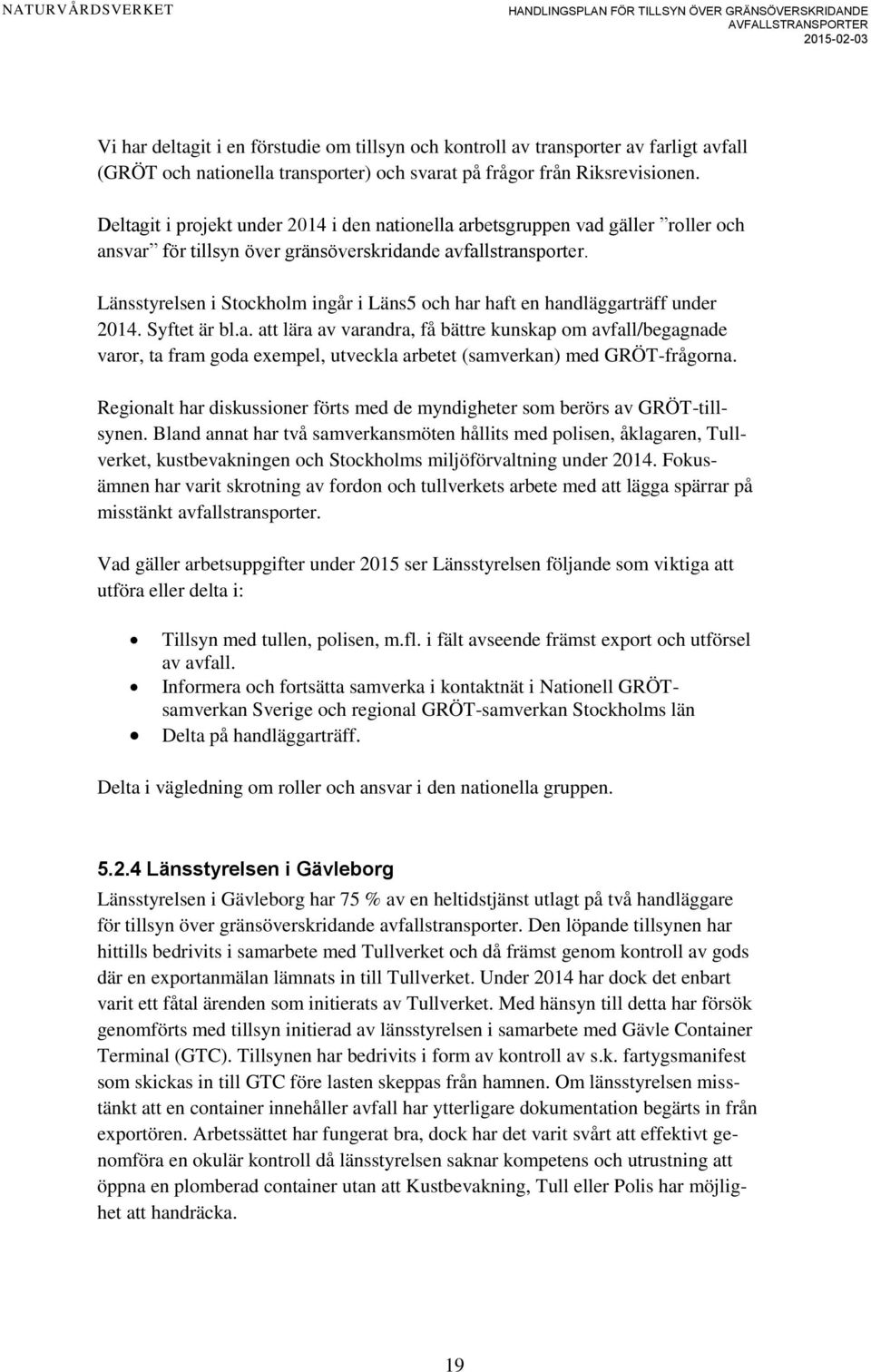 Länsstyrelsen i Stockholm ingår i Läns5 och har haft en handläggarträff under 2014. Syftet är bl.a. att lära av varandra, få bättre kunskap om avfall/begagnade varor, ta fram goda exempel, utveckla arbetet (samverkan) med GRÖT-frågorna.