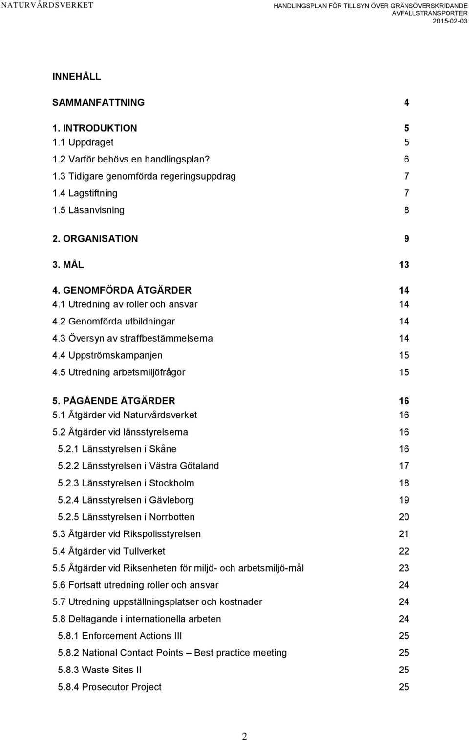 5 Utredning arbetsmiljöfrågor 15 5. PÅGÅENDE ÅTGÄRDER 16 5.1 Åtgärder vid Naturvårdsverket 16 5.2 Åtgärder vid länsstyrelserna 16 5.2.1 Länsstyrelsen i Skåne 16 5.2.2 Länsstyrelsen i Västra Götaland 17 5.