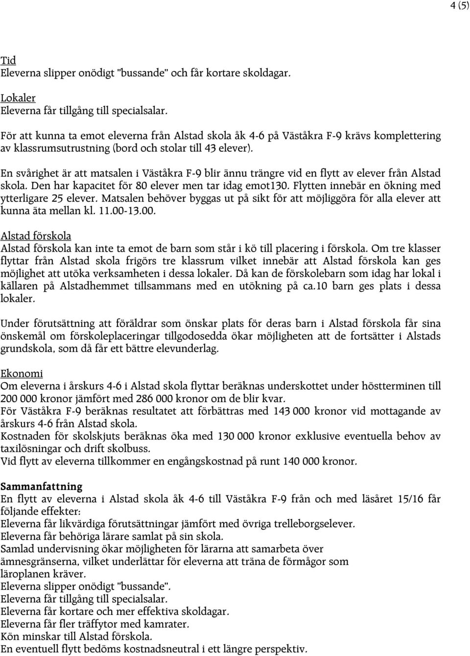 En svårighet är att matsalen i Väståkra F-9 blir ännu trängre vid en flytt av elever från Alstad skola. Den har kapacitet för 80 elever men tar idag emot130.
