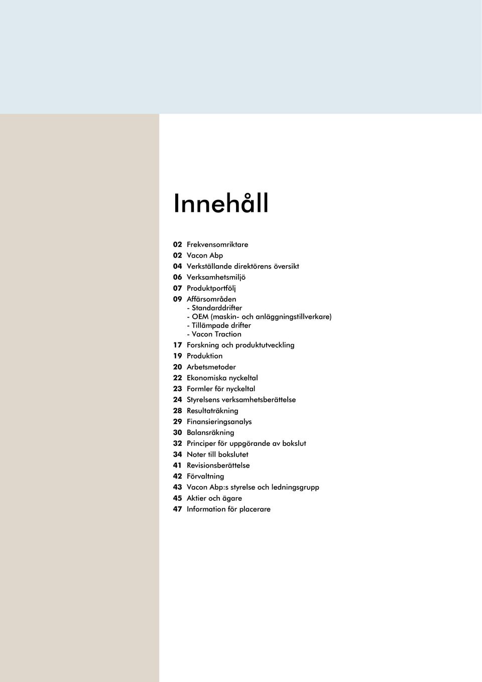 nyckeltal 23 Formler för nyckeltal 24 Styrelsens verksamhetsberättelse 28 Resultaträkning 29 Finansieringsanalys 30 Balansräkning 32 Principer för uppgörande