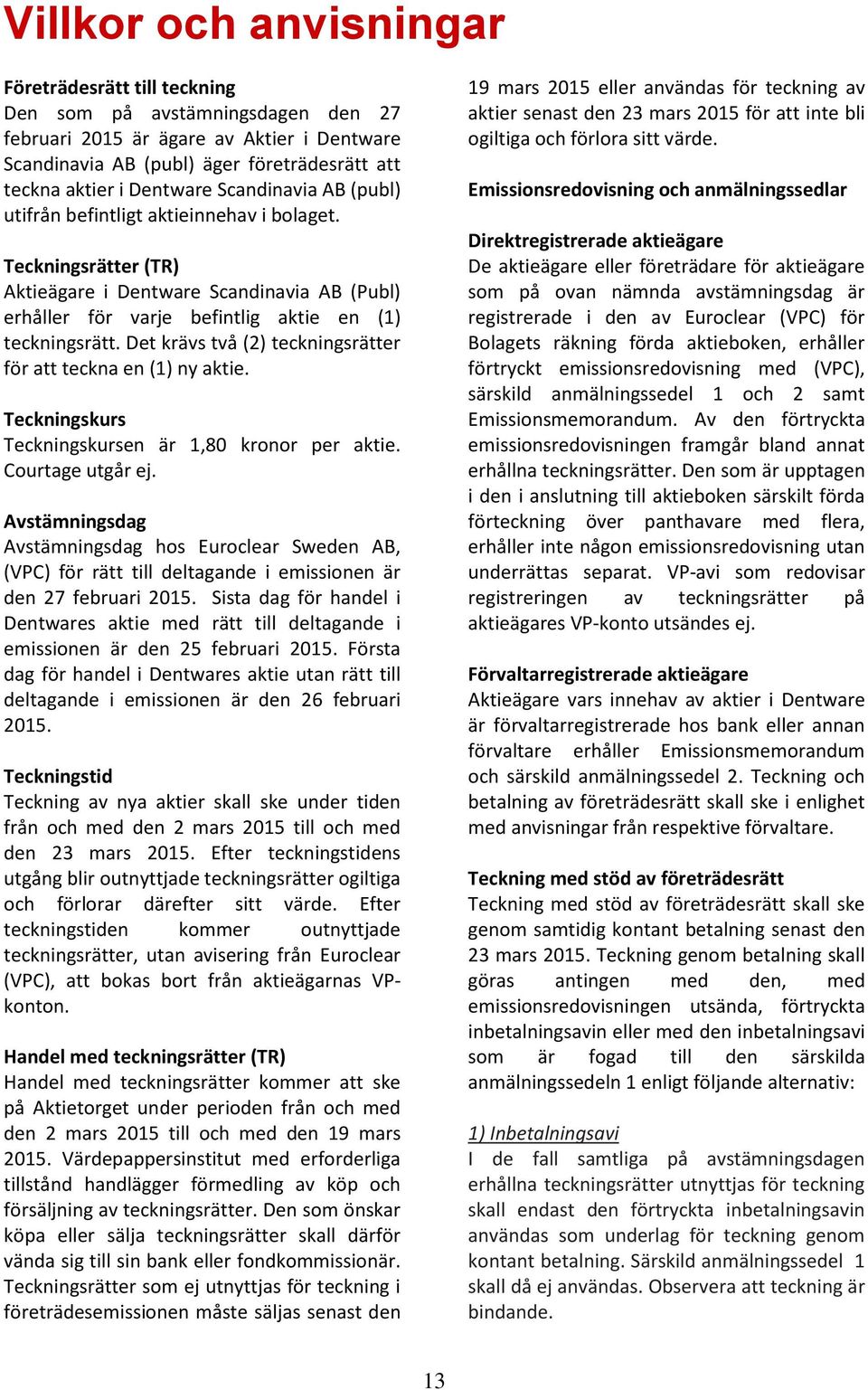 Det krävs två (2) teckningsrätter för att teckna en (1) ny aktie. Teckningskurs Teckningskursen är 1,80 kronor per aktie. Courtage utgår ej.