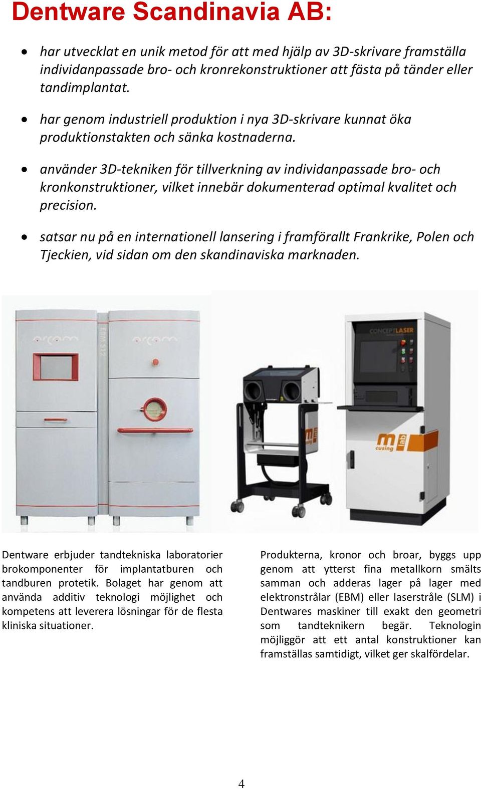 använder 3D-tekniken för tillverkning av individanpassade bro- och kronkonstruktioner, vilket innebär dokumenterad optimal kvalitet och precision.