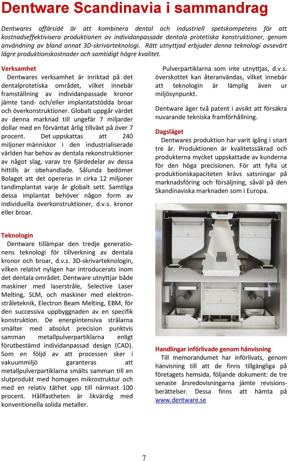 Verksamhet Dentwares verksamhet är inriktad på det dentalprotetiska området, vilket innebär framställning av individanpassade kronor jämte tand- och/eller implantatstödda broar och överkonstruktioner.