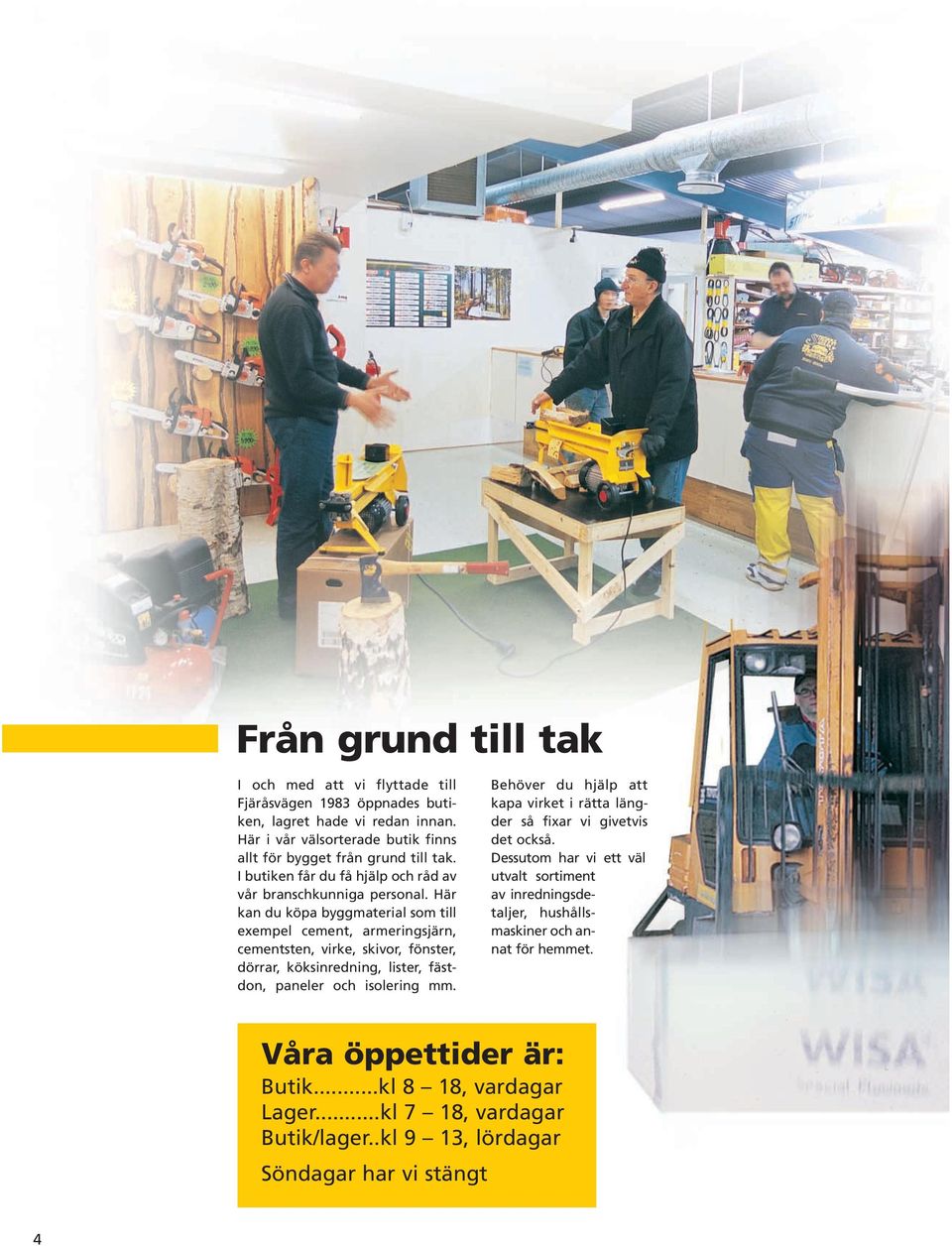 Här kan du köpa byggmaterial som till exempel cement, armeringsjärn, cementsten, virke, skivor, fönster, dörrar, köksinredning, lister, fästdon, paneler och isolering mm.